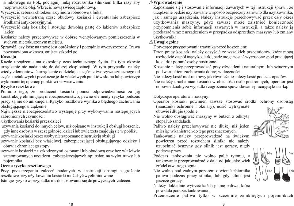 Kosiarkę należy przechowywać w dobrze wentylowanym pomieszczeniu w suchym, nie zakurzonym miejscu. Sprawdź, czy kosz na trawę jest opróżniony i porządnie wyczyszczony.