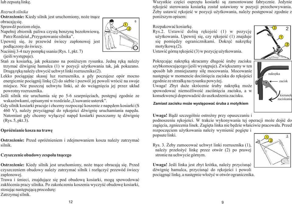 Stań za kosiarką, jak pokazano na poniższym rysunku. Jedną ręką należy trzymać dźwignię hamulca () w pozycji użytkowania tak, jak pokazano. Drugą ręką należy chwycić uchwyt linki rozrusznika ().