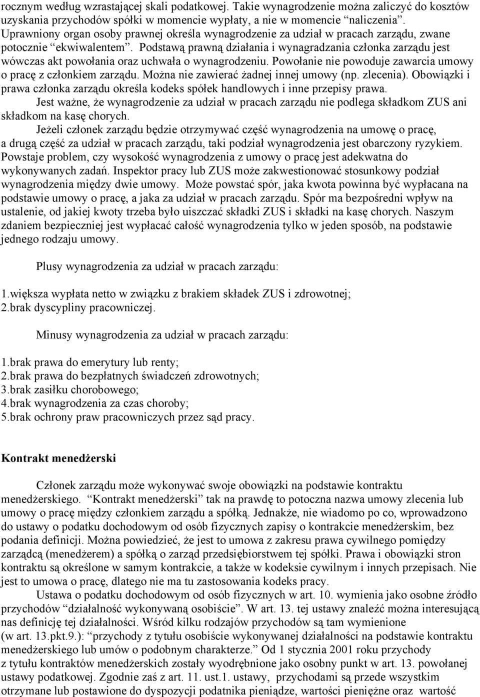 Podstawą prawną działania i wynagradzania członka zarządu jest wówczas akt powołania oraz uchwała o wynagrodzeniu. Powołanie nie powoduje zawarcia umowy o pracę z członkiem zarządu.