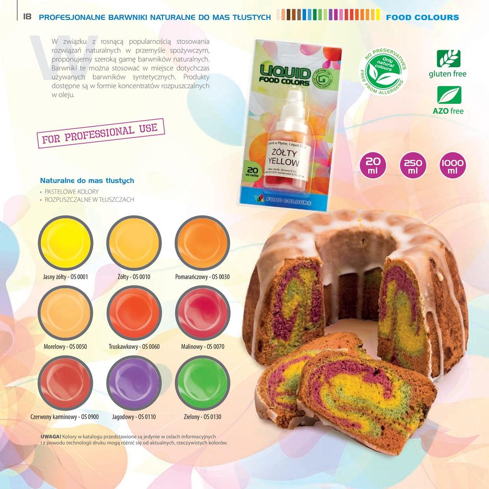 FOR PROFESSIONAL USE Naturalne do mas tłustych PASTELOWE KOLORY ROZPUSZCZALNE W TŁUSZCZACH 20 ml 250 ml 1000 ml Jasny żółty - OS 0001 Żółty - OS 0010 Pomarańczowy - OS 0030 Morelowy - OS 0050