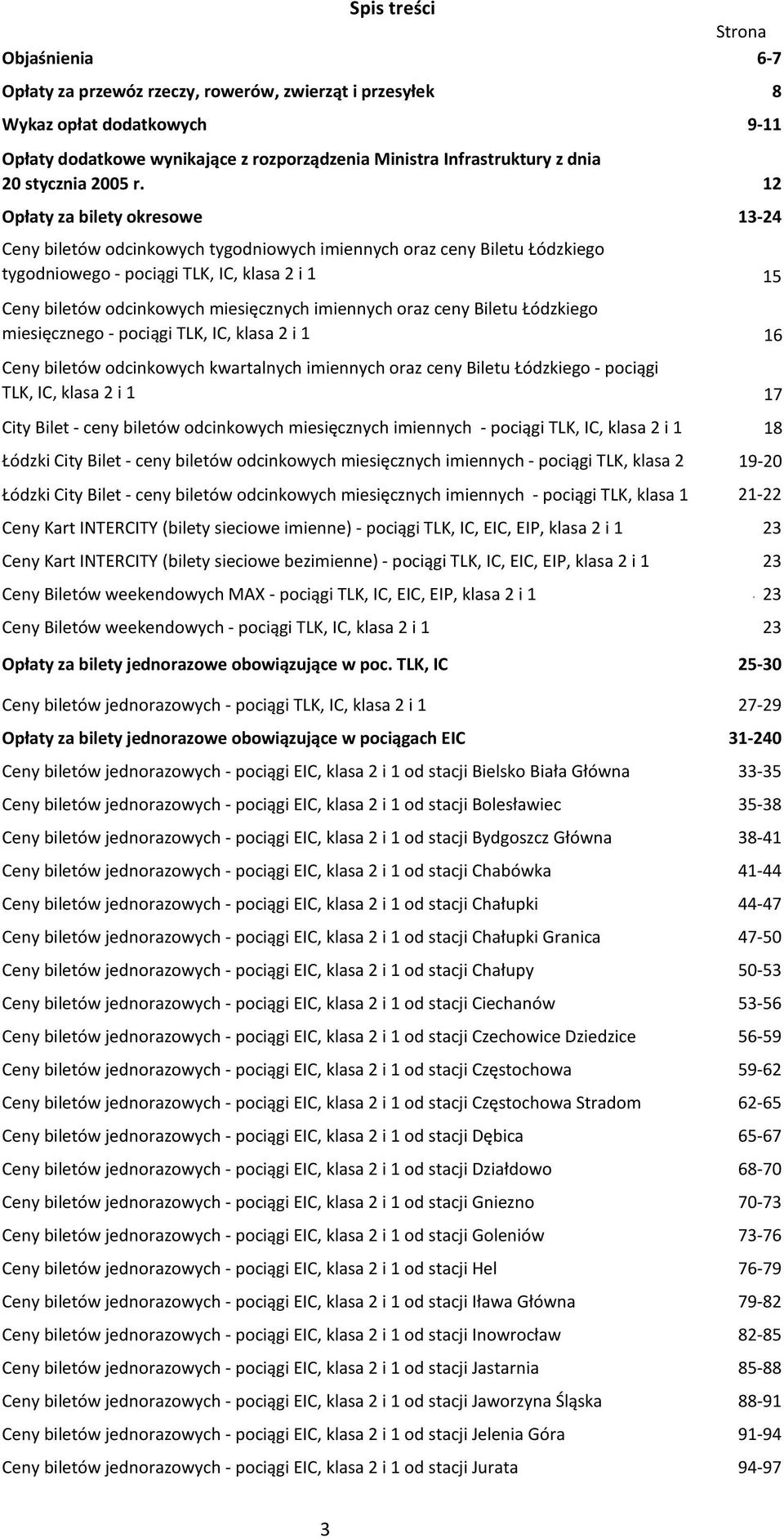 Opłaty za bilety okresowe 13-24 Ceny biletów odcinkowych tygodniowych imiennych oraz ceny Biletu Łódzkiego tygodniowego - pociągi TLK, IC, klasa 2 i 1 Ceny biletów odcinkowych miesięcznych imiennych