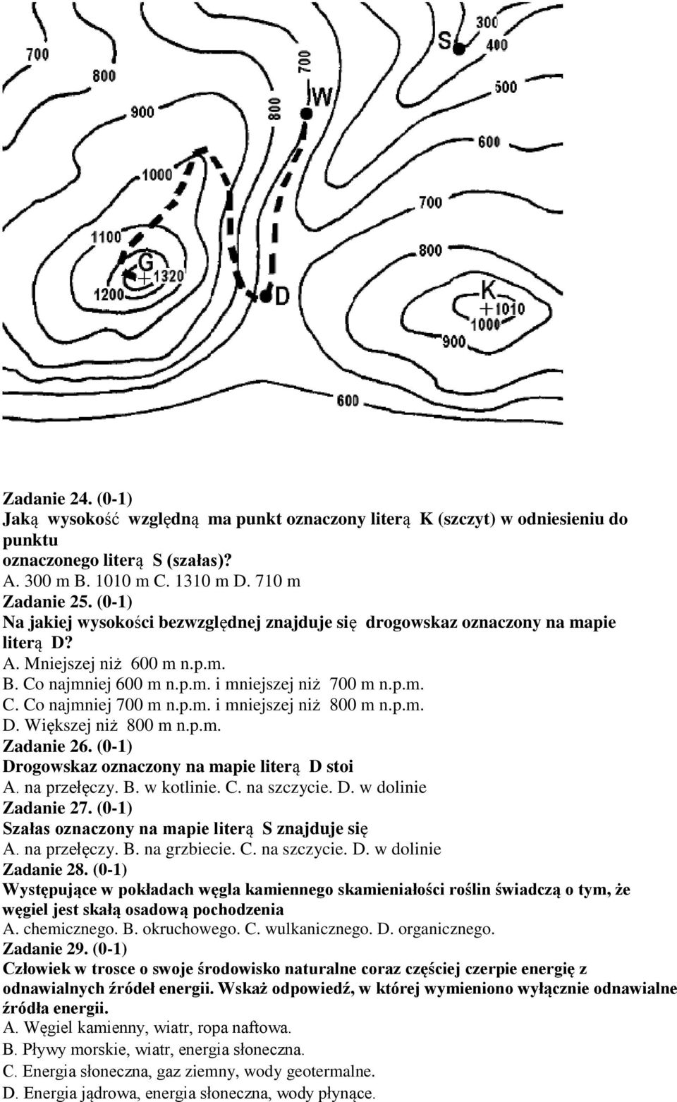 p.m. i mniejszej niż 800 m n.p.m. D. Większej niż 800 m n.p.m. Zadanie 26. (0-1) Drogowskaz oznaczony na mapie literą D stoi A. na przełęczy. B. w kotlinie. C. na szczycie. D. w dolinie Zadanie 27.