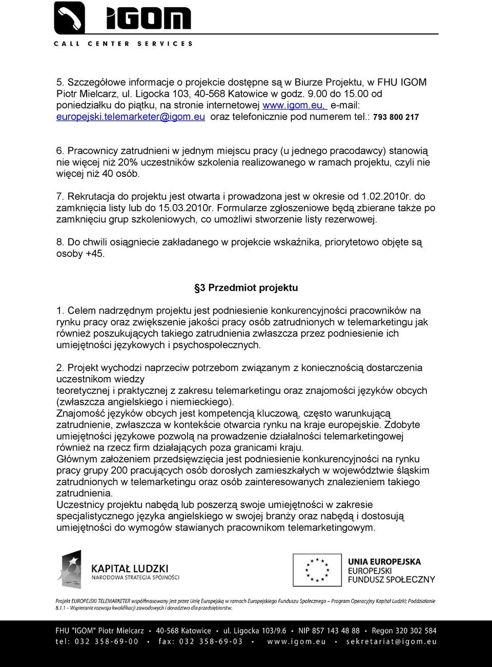 Pracownicy zatrudnieni w jednym miejscu pracy (u jednego pracodawcy) stanowią nie więcej niż 20% uczestników szkolenia realizowanego w ramach projektu, czyli nie więcej niż 40 osób. 7.