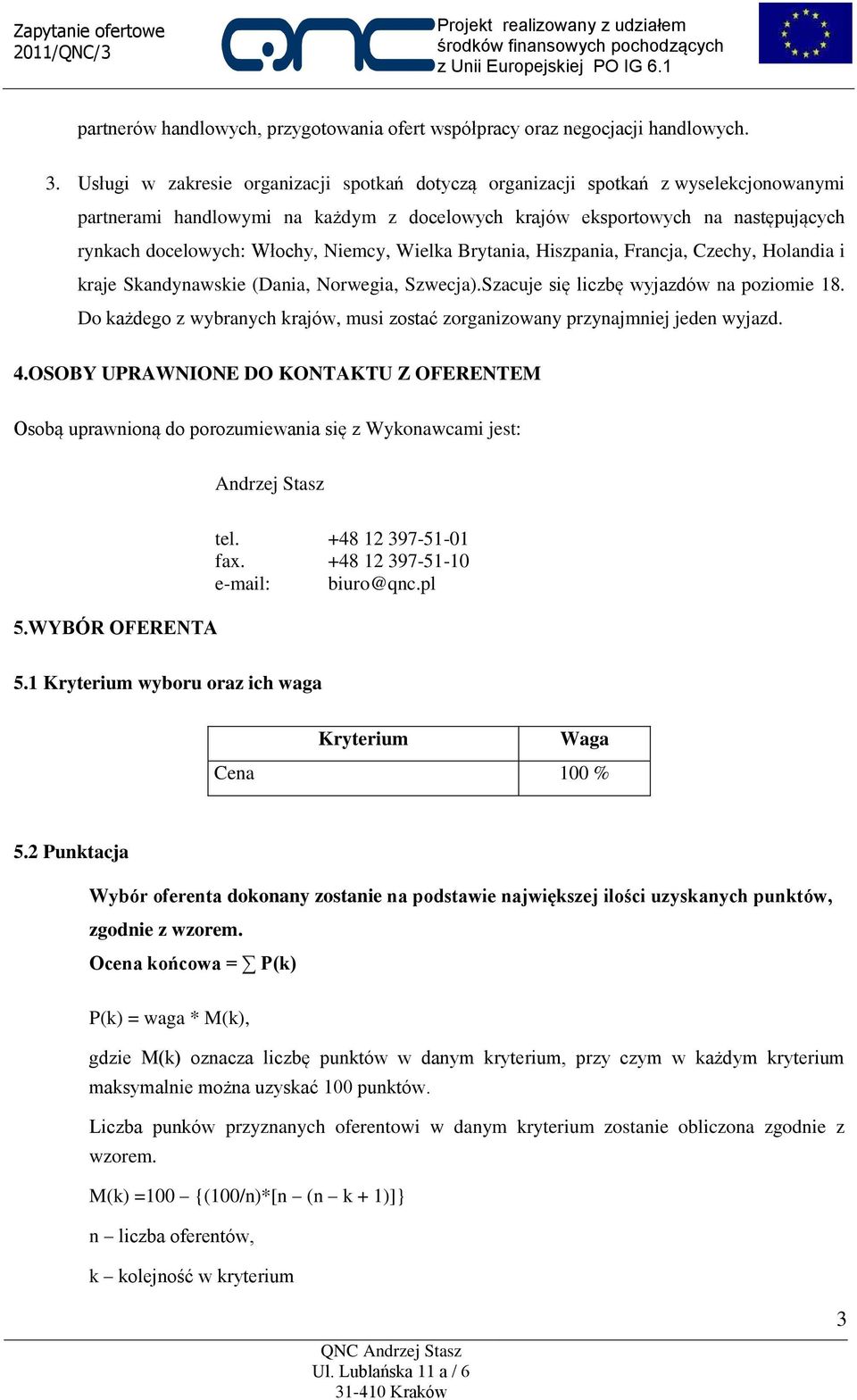 Niemcy, Wielka Brytania, Hiszpania, Francja, Czechy, Holandia i kraje Skandynawskie (Dania, Norwegia, Szwecja).Szacuje się liczbę wyjazdów na poziomie 18.