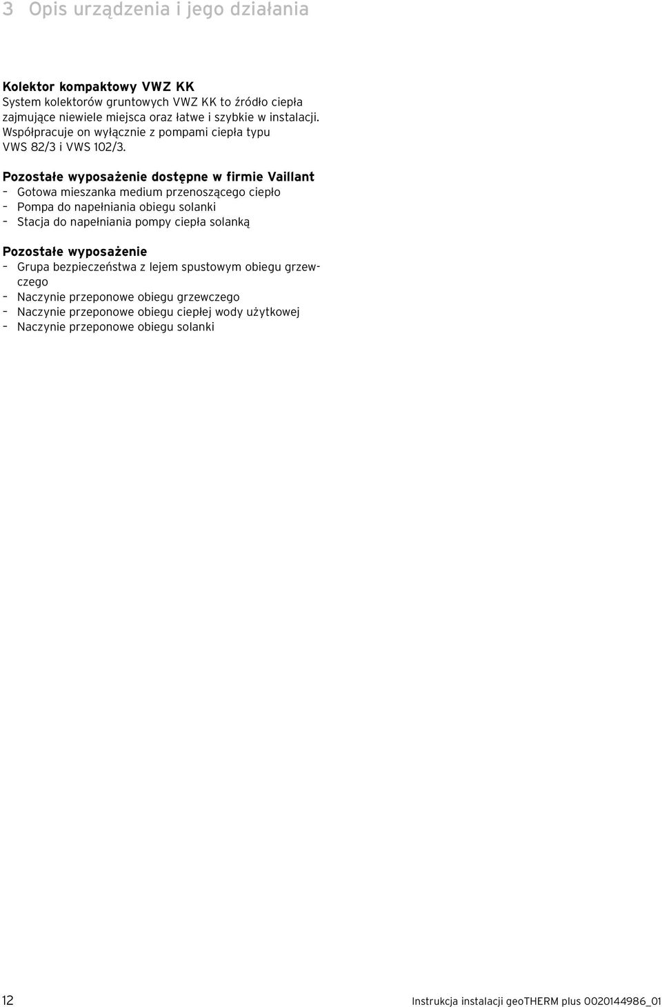 Pozostałe wyposażenie dostępne w firmie Vaillant Gotowa mieszanka medium przenoszącego ciepło Pompa do napełniania obiegu solanki Stacja do napełniania pompy ciepła