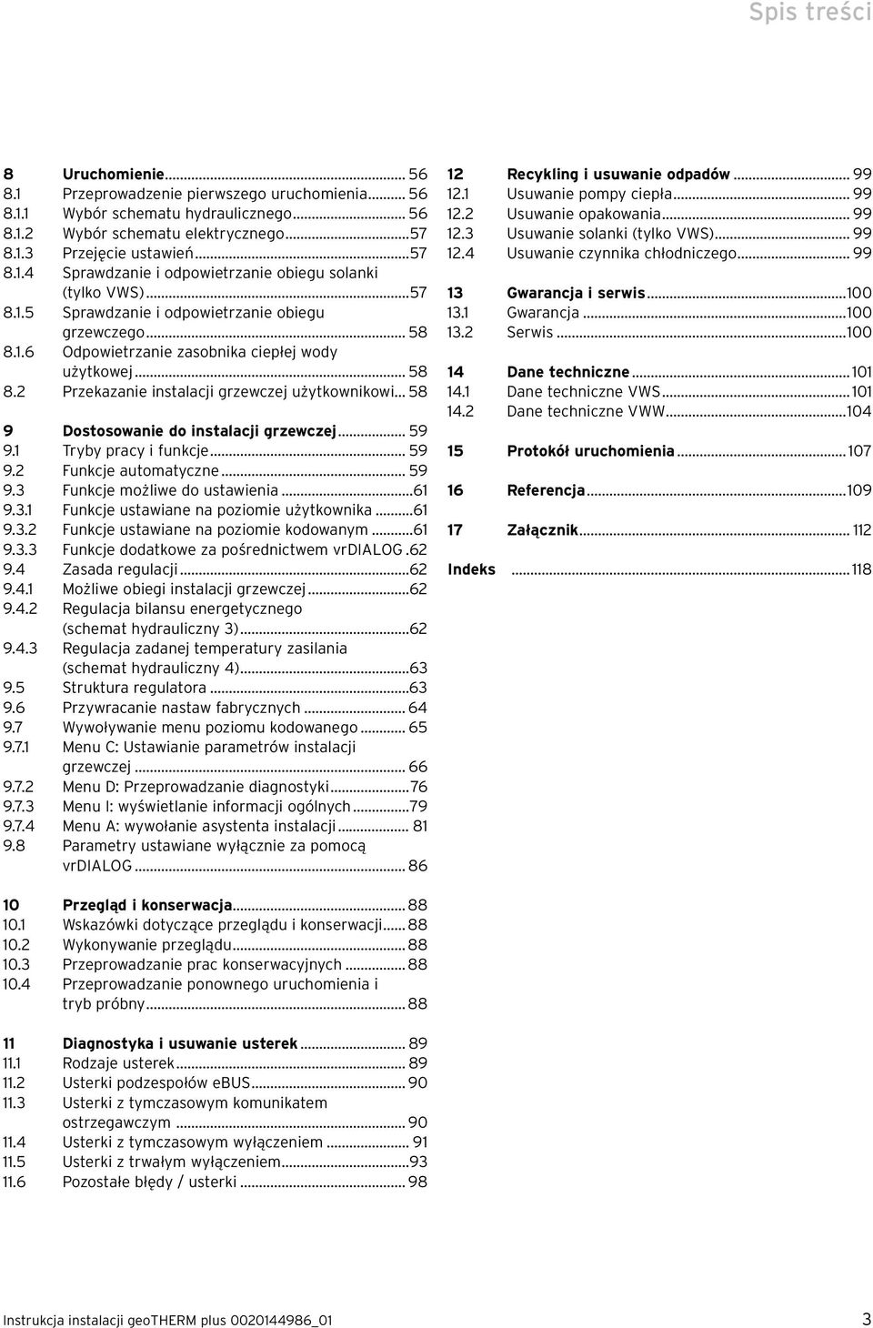 .. 58 9 Dostosowanie do instalacji grzewczej... 59 9.1 Tryby pracy i funkcje... 59 9.2 Funkcje automatyczne... 59 9.3 Funkcje możliwe do ustawienia...61 9.3.1 Funkcje ustawiane na poziomie użytkownika.