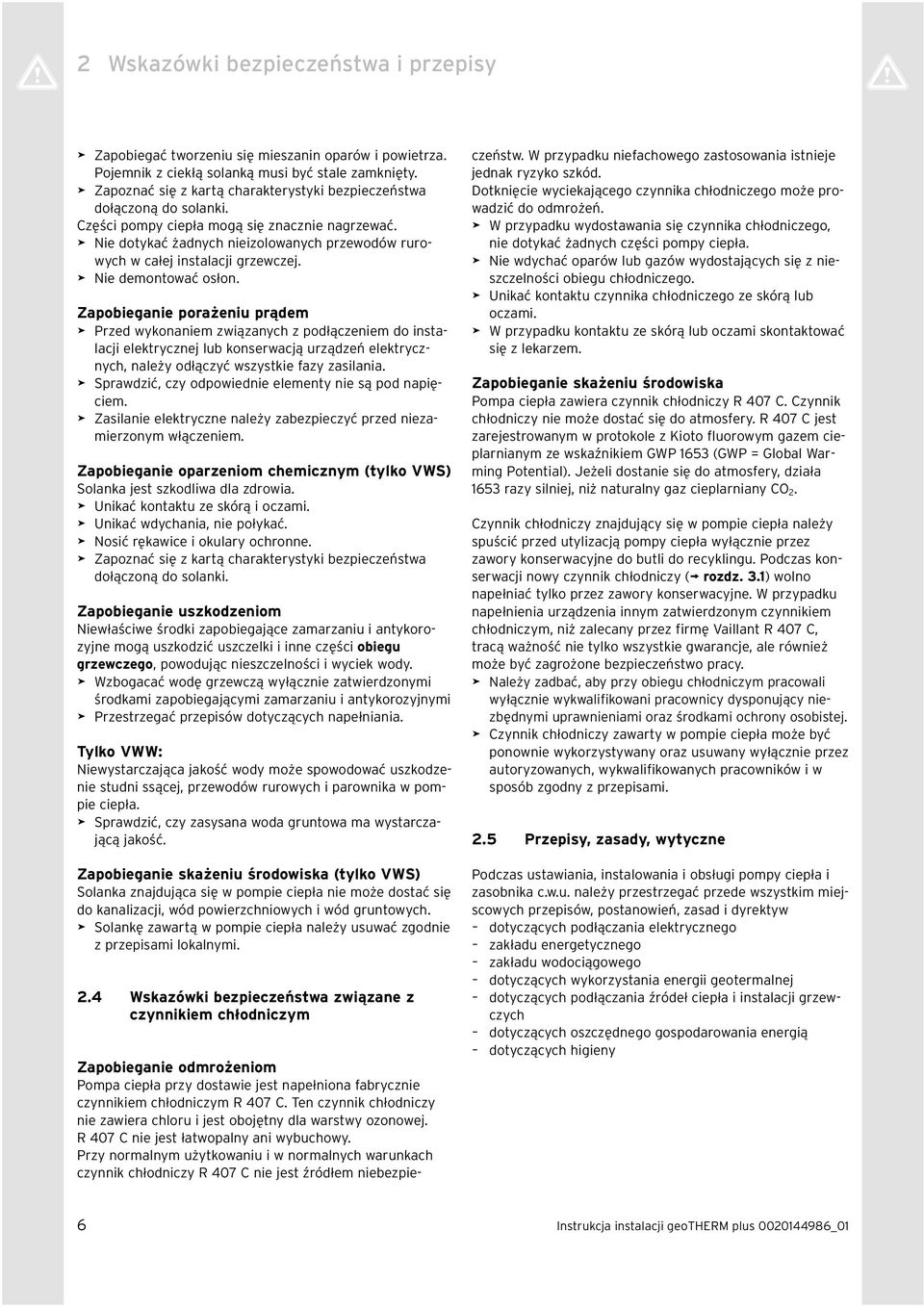 > Nie dotykać żadnych nieizolowanych przewodów rurowych w całej instalacji grzewczej. > Nie demontować osłon.