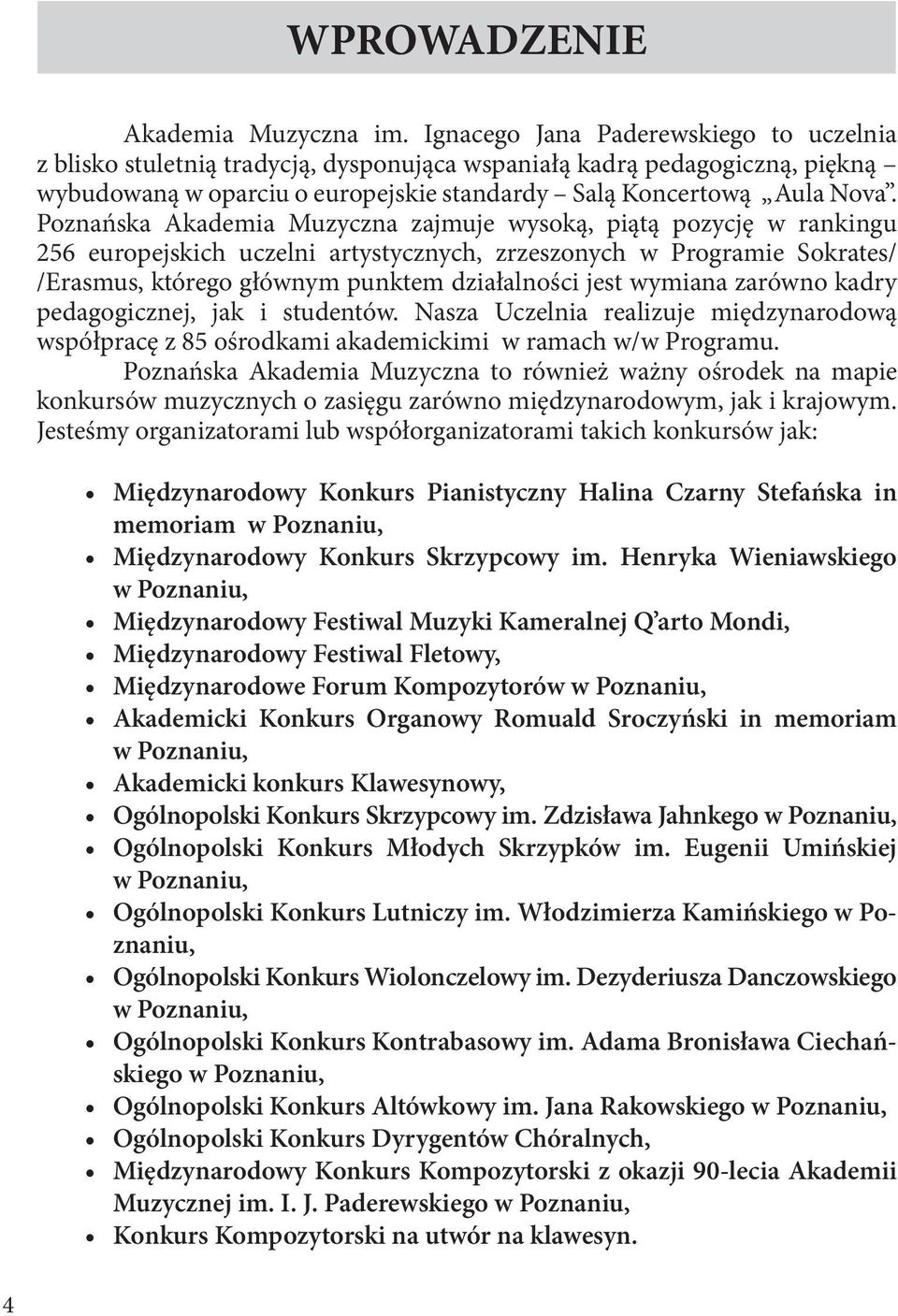 Poznańska Akademia Muzyczna zajmuje wysoką, piątą pozycję w rankingu 256 europejskich uczelni artystycznych, zrzeszonych w Programie Sokrates/ /Erasmus, którego głównym punktem działalności jest