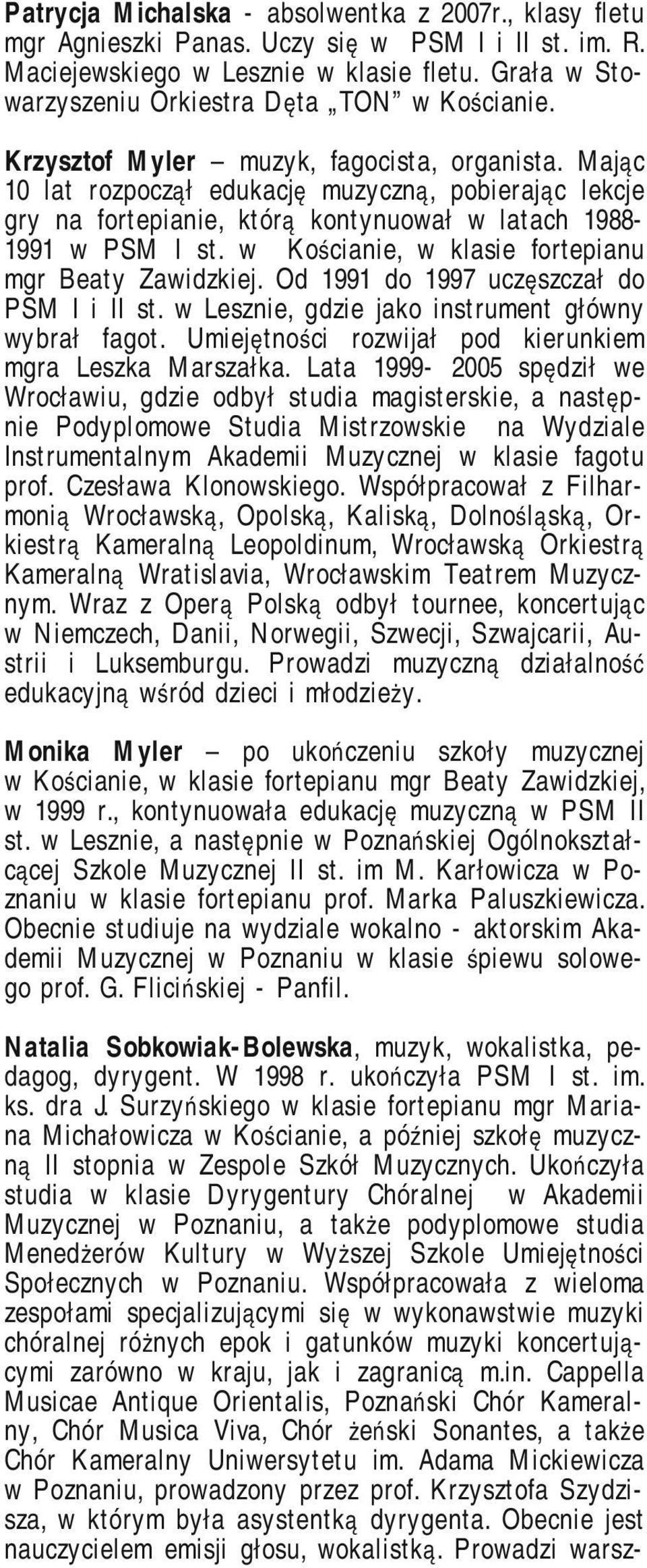 Mając 10 lat rozpoczął edukację muzyczną, pobierając lekcje gry na fortepianie, którą kontynuował w latach 1988-1991 w PSM I st. w Kościanie, w klasie fortepianu mgr Beaty Zawidzkiej.