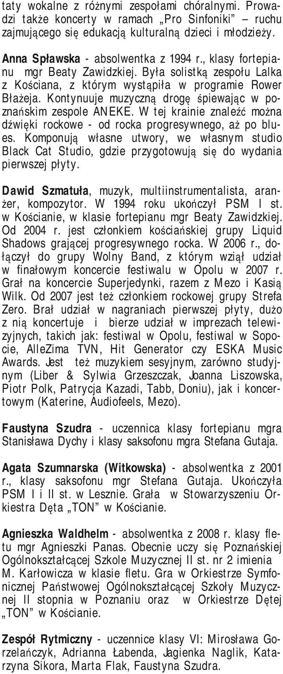W tej krainie znaleźć można dźwięki rockowe - od rocka progresywnego, aż po blues. Komponują własne utwory, we własnym studio Black Cat Studio, gdzie przygotowują się do wydania pierwszej płyty.