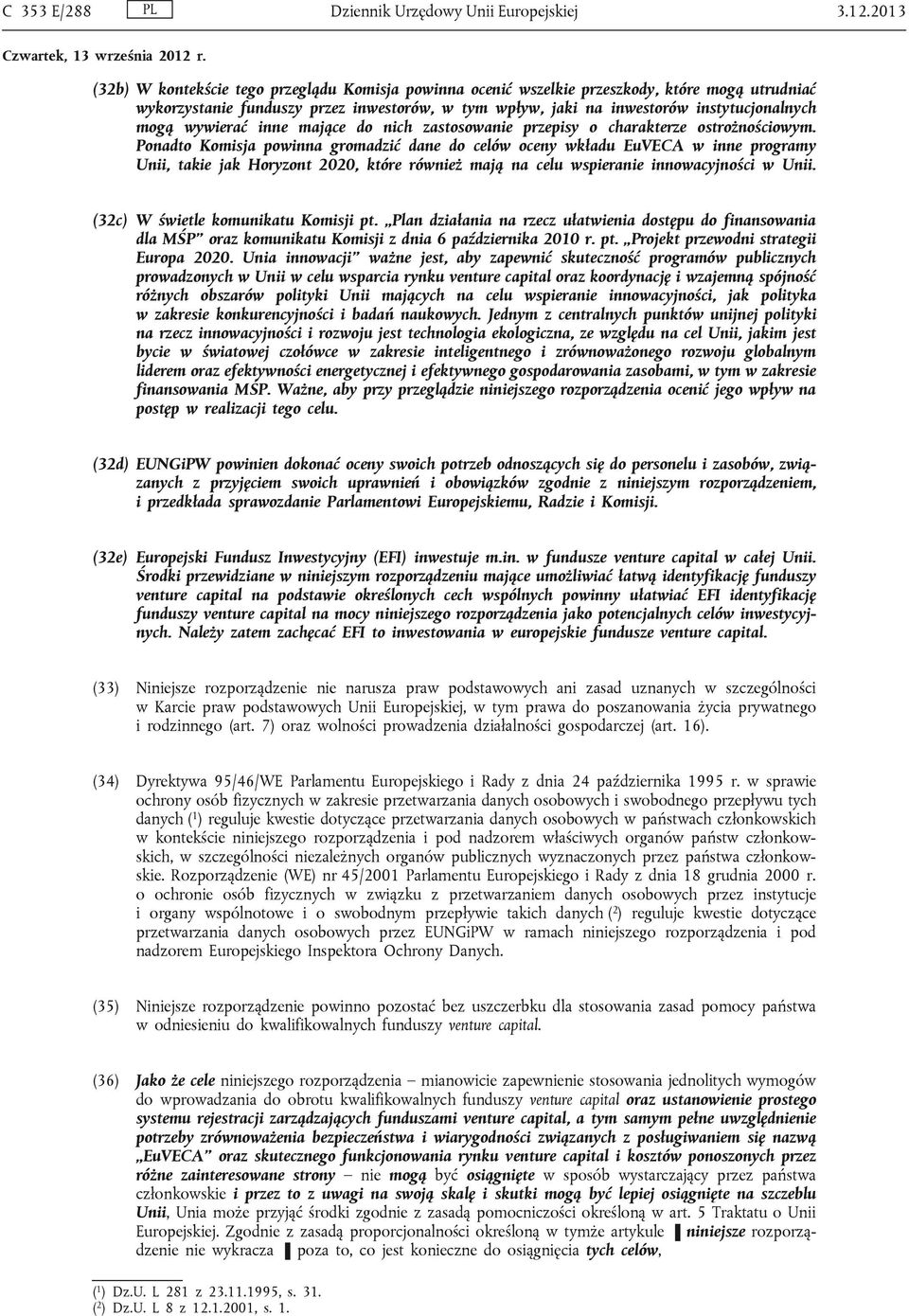 Ponadto Komisja powinna gromadzić dane do celów oceny wkładu EuVECA w inne programy Unii, takie jak Horyzont 2020, które również mają na celu wspieranie innowacyjności w Unii.