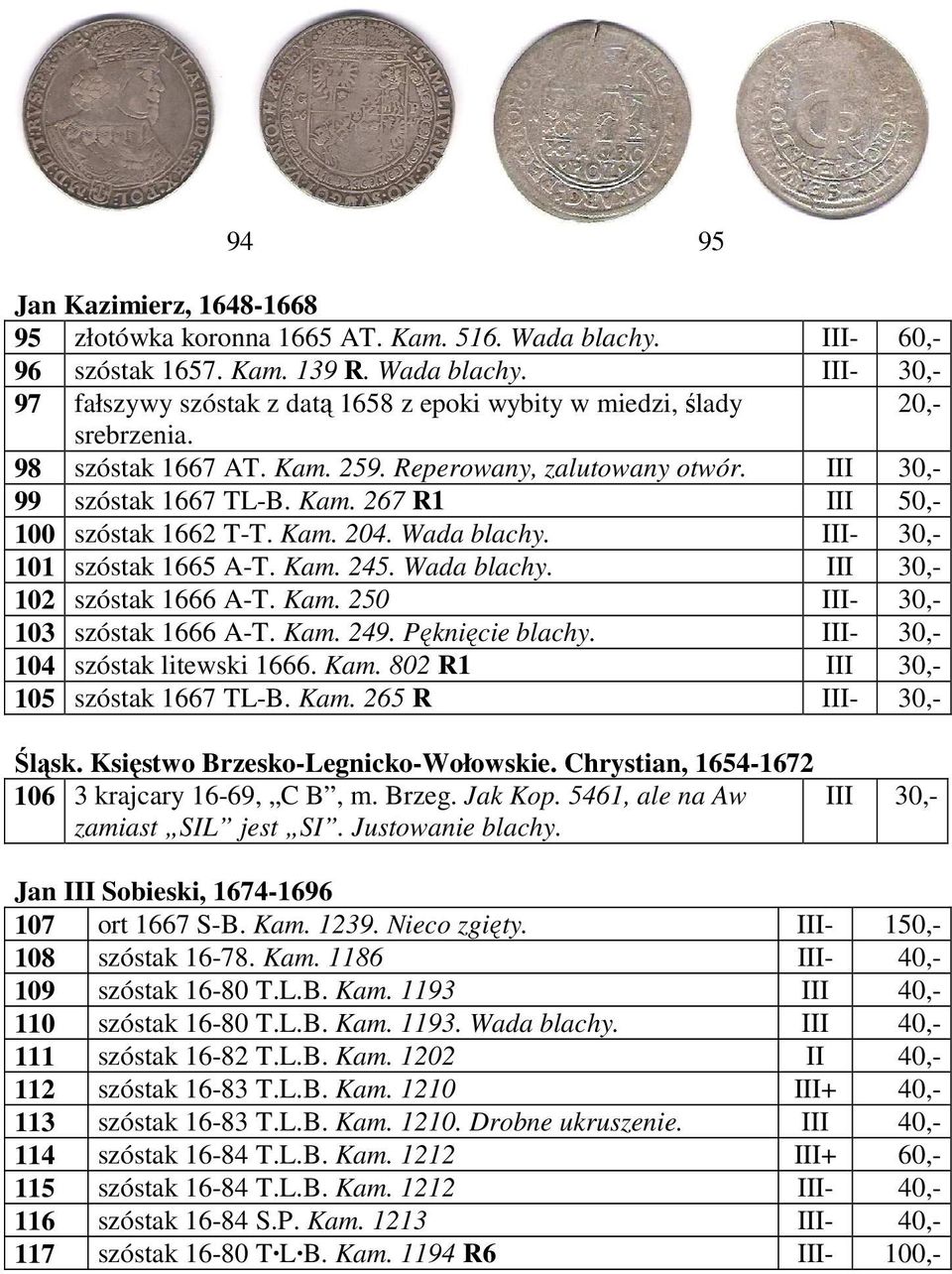 Wada blachy. III 30,- 102 szóstak 1666 A-T. Kam. 250 III- 30,- 103 szóstak 1666 A-T. Kam. 249. Pęknięcie blachy. III- 30,- 104 szóstak litewski 1666. Kam. 802 R1 III 30,- 105 szóstak 1667 TL-B. Kam. 265 R III- 30,- Śląsk.