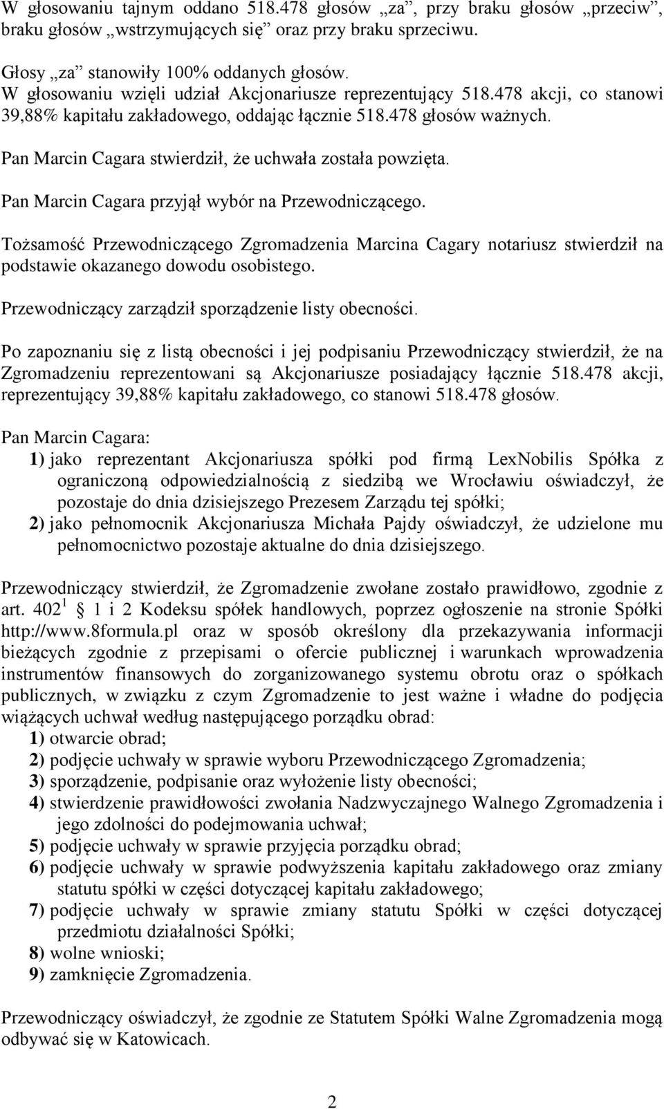 Pan Marcin Cagara stwierdził, że uchwała została powzięta. Pan Marcin Cagara przyjął wybór na Przewodniczącego.