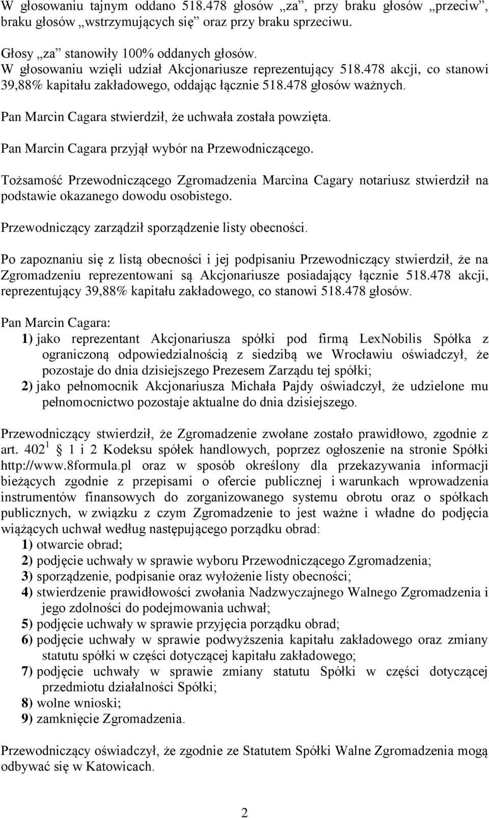 Pan Marcin Cagara stwierdził, że uchwała została powzięta. Pan Marcin Cagara przyjął wybór na Przewodniczącego.