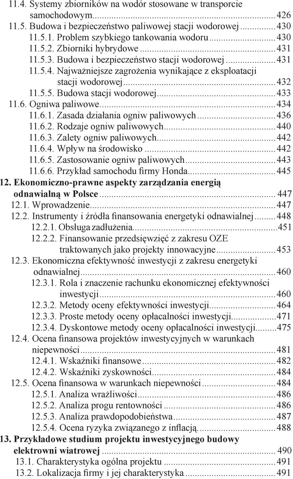 Ogniwa paliwowe...434 11.6.1. Zasada działania ogniw paliwowych...436 11.6.2. Rodzaje ogniw paliwowych...440 11.6.3. Zalety ogniw paliwowych...442 11.6.4. Wpływ na środowisko...442 11.6.5.