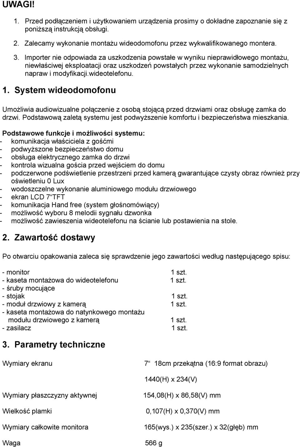 1. System wideodomofonu Umożliwia audiowizualne połączenie z osobą stojącą przed drzwiami oraz obsługę zamka do drzwi. Podstawową zaletą systemu jest podwyższenie komfortu i bezpieczeństwa mieszkania.