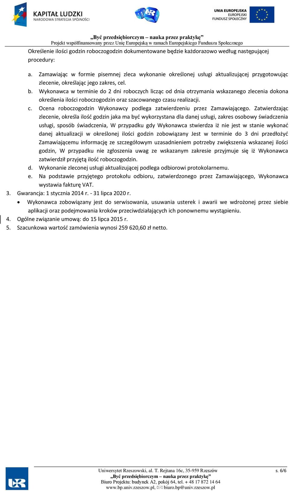 Wykonawca w terminie do 2 dni roboczych licząc od dnia otrzymania wskazanego zlecenia dokona określenia ilości roboczogodzin oraz szacowanego cz