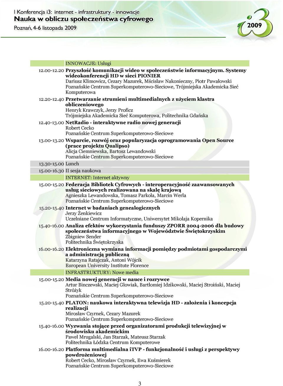 40 Przetwarzanie strumieni multimedialnych z użyciem klastra obliczeniowego Henryk Krawczyk, Jerzy Proficz Trójmiejska Akademicka Sieć Komputerowa, Politechnika Gdańska 12.40-13.