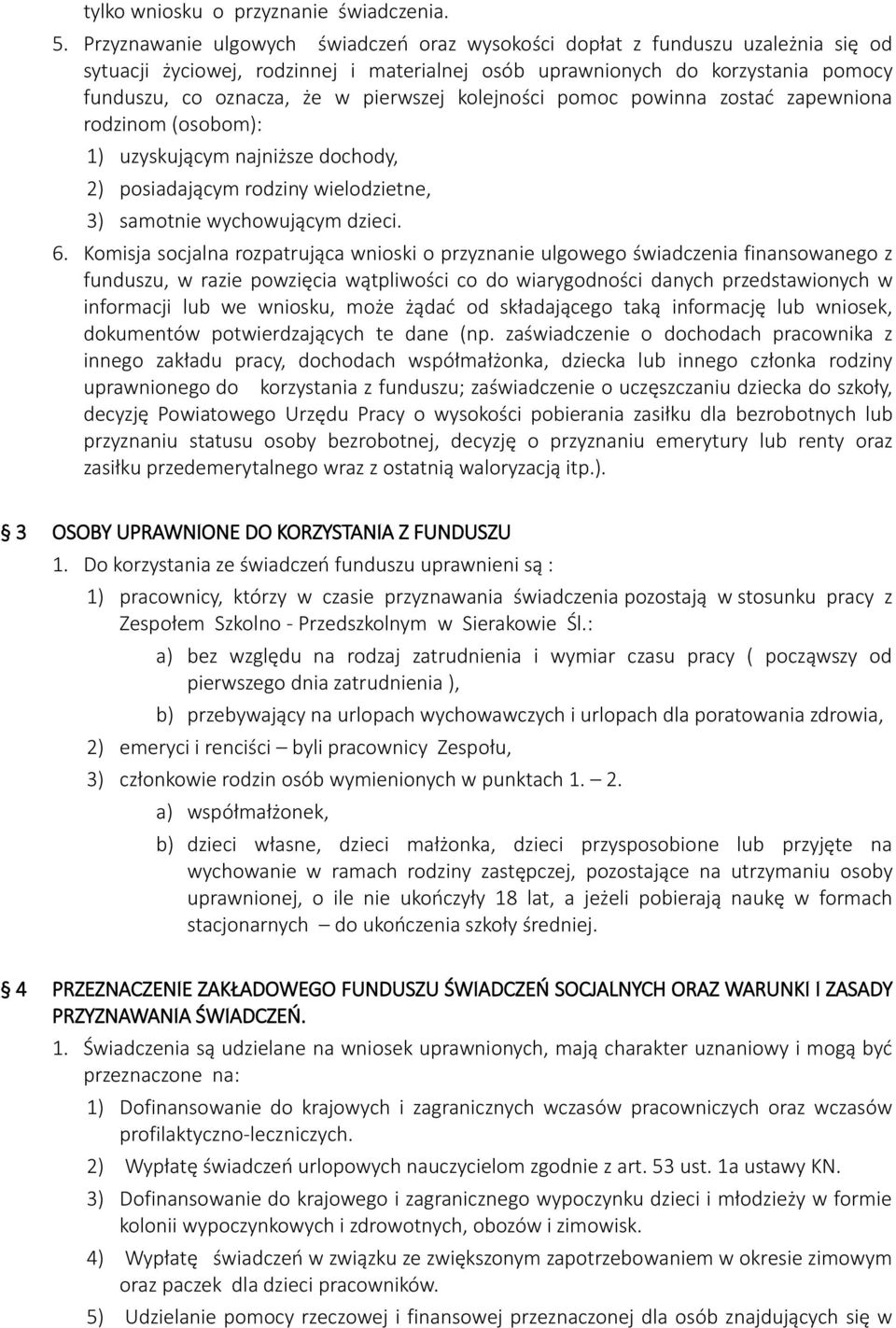 pierwszej kolejności pomoc powinna zostać zapewniona rodzinom (osobom): 1) uzyskującym najniższe dochody, 2) posiadającym rodziny wielodzietne, 3) samotnie wychowującym dzieci. 6.