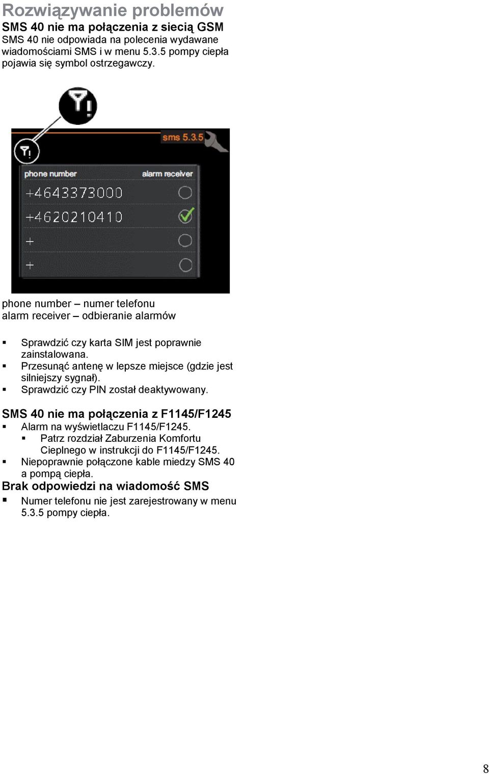 Przesunąć antenę w lepsze miejsce (gdzie jest silniejszy sygnał). Sprawdzić czy PIN został deaktywowany. SMS 40 nie ma połączenia z F1145/F1245 Alarm na wyświetlaczu F1145/F1245.