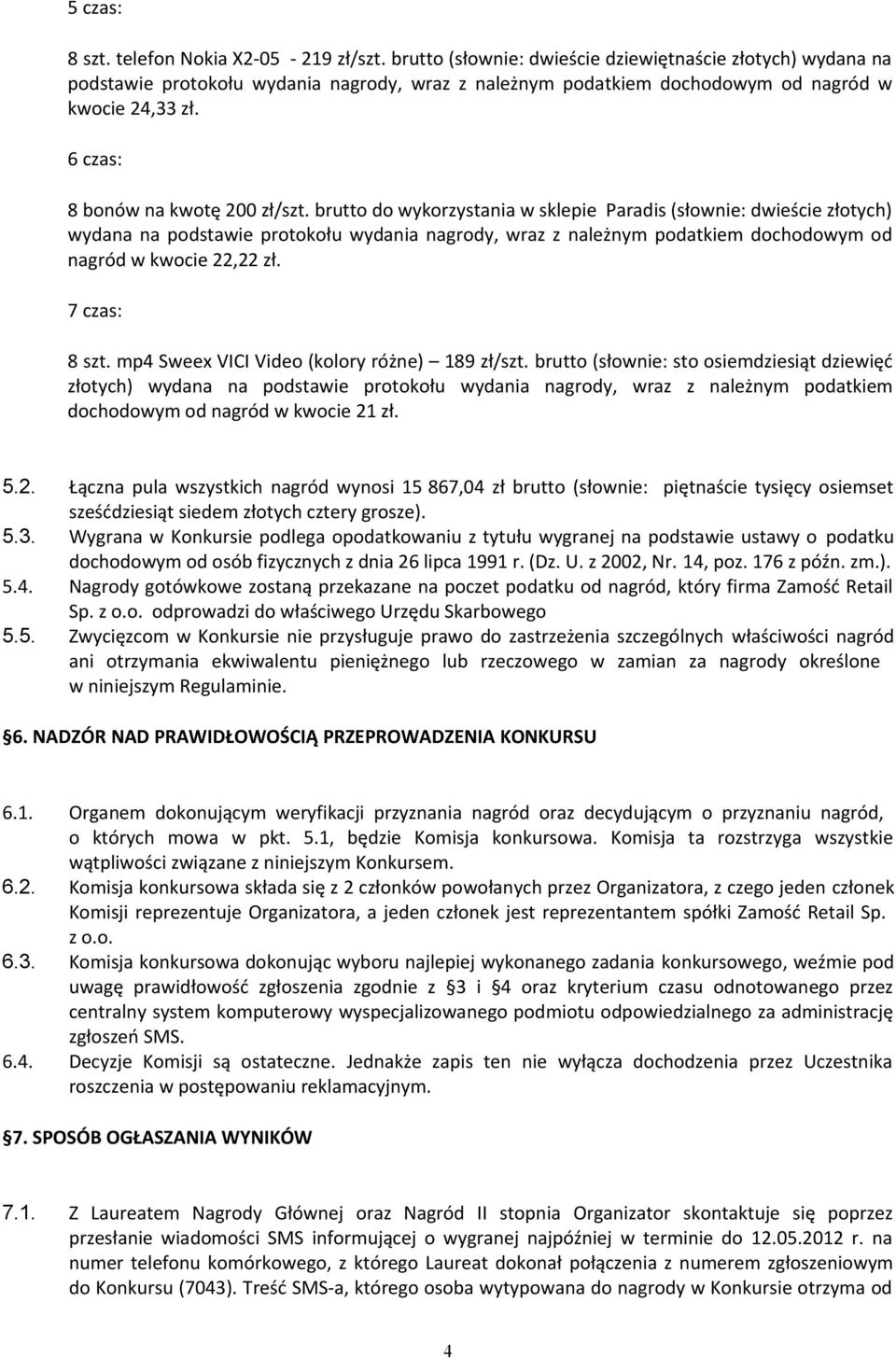brutto do wykorzystania w sklepie Paradis (słownie: dwieście złotych) wydana na podstawie protokołu wydania nagrody, wraz z należnym podatkiem dochodowym od nagród w kwocie 22,22 zł. 7 czas: 8 szt.