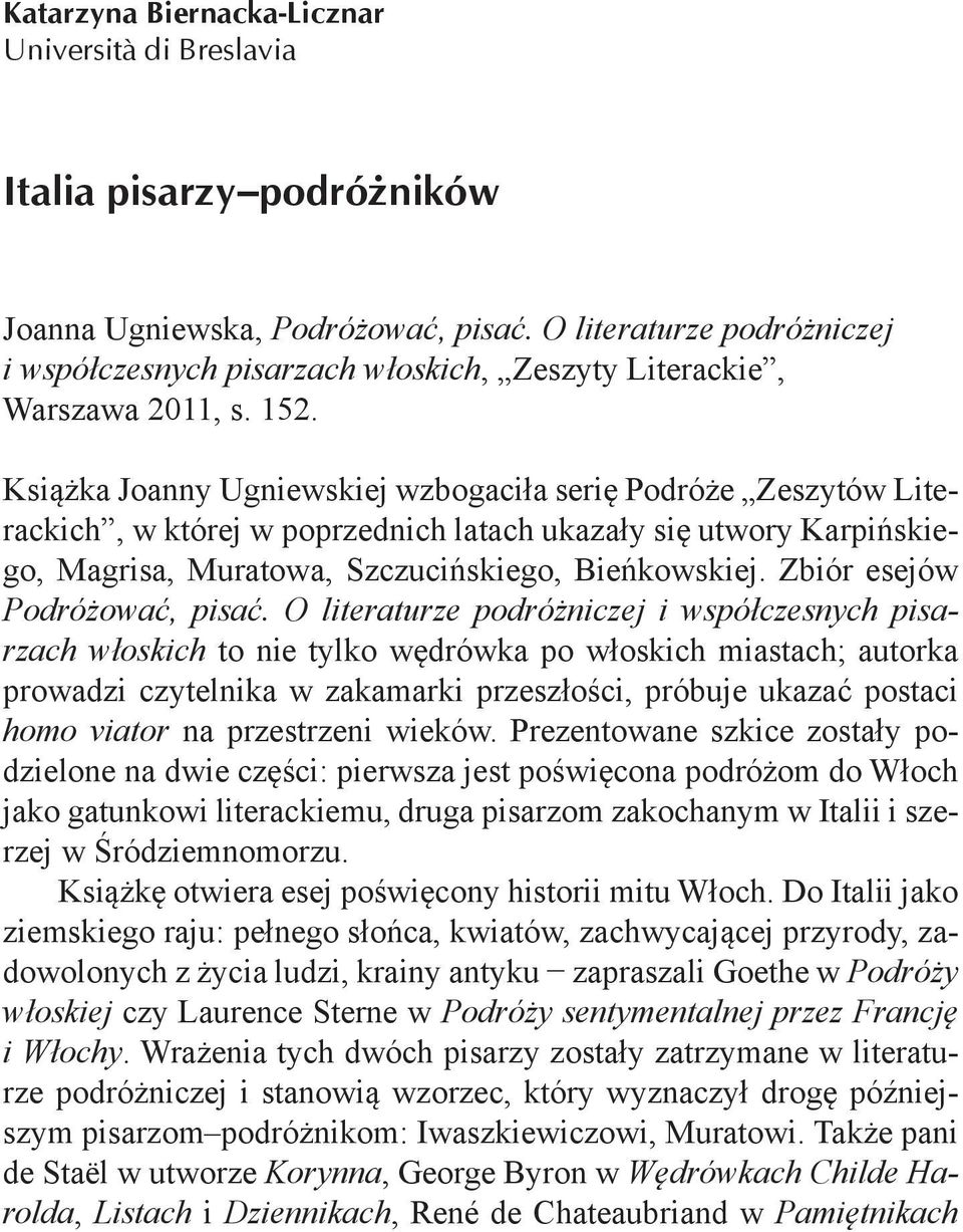 Książka Joanny Ugniewskiej wzbogaciła serię Podróże Zeszytów Literackich, w której w poprzednich latach ukazały się utwory Karpińskiego, Magrisa, Muratowa, Szczucińskiego, Bieńkowskiej.