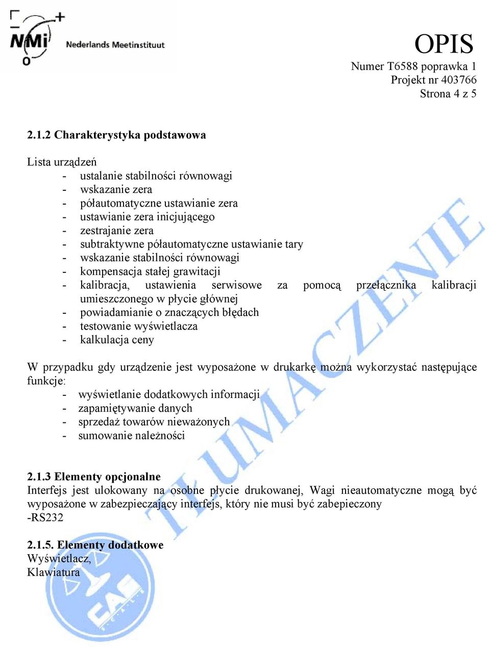 półautomatyczne ustawianie tary - wskazanie stabilności równowagi - kompensacja stałej grawitacji - kalibracja, ustawienia serwisowe za pomocą przełącznika kalibracji umieszczonego w płycie głównej -