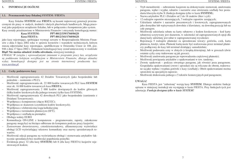 Kasy zostały przedstawione w Ministerstwie Finansów i otrzymały homologacj numer: Kasa SYSTEM: PP7-8012/339/1760/04/JS Kasa FIESTA: PP7-8012/341/1760/04/JS jako kasy rejestrujce, spełniajce wymogi