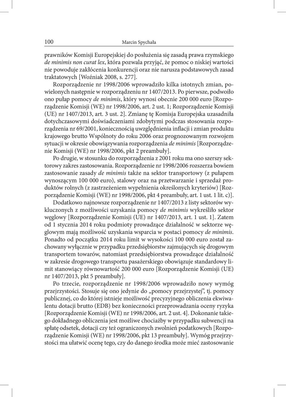 Po pierwsze, podwoiło ono pułap pomocy de minimis, który wynosi obecnie 200 000 euro [Rozporządzenie Komisji (WE) nr 1998/2006, art. 2 ust. 1; Rozporządzenie Komisji (UE) nr 1407/2013, art. 3 ust. 2].