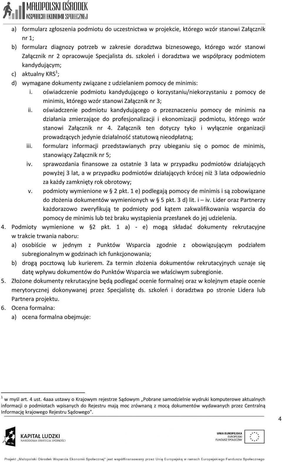 oświadczenie podmiotu kandydującego o korzystaniu/niekorzystaniu z pomocy de minimis, którego wzór stanowi Załącznik nr 3; ii.