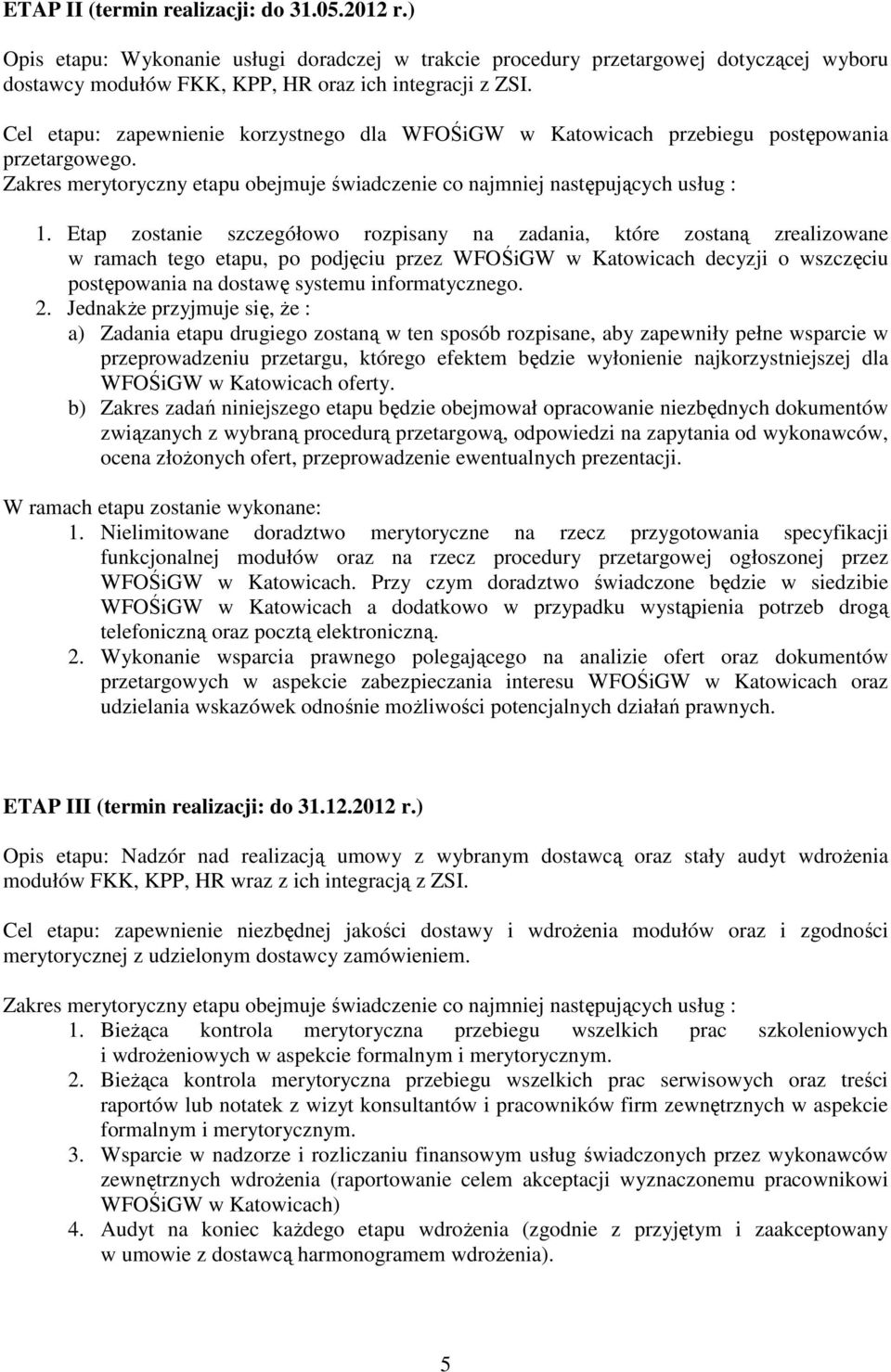 Etap zostanie szczegółowo rozpisany na zadania, które zostaną zrealizowane w ramach tego etapu, po podjęciu przez WFOŚiGW w Katowicach decyzji o wszczęciu postępowania na dostawę systemu