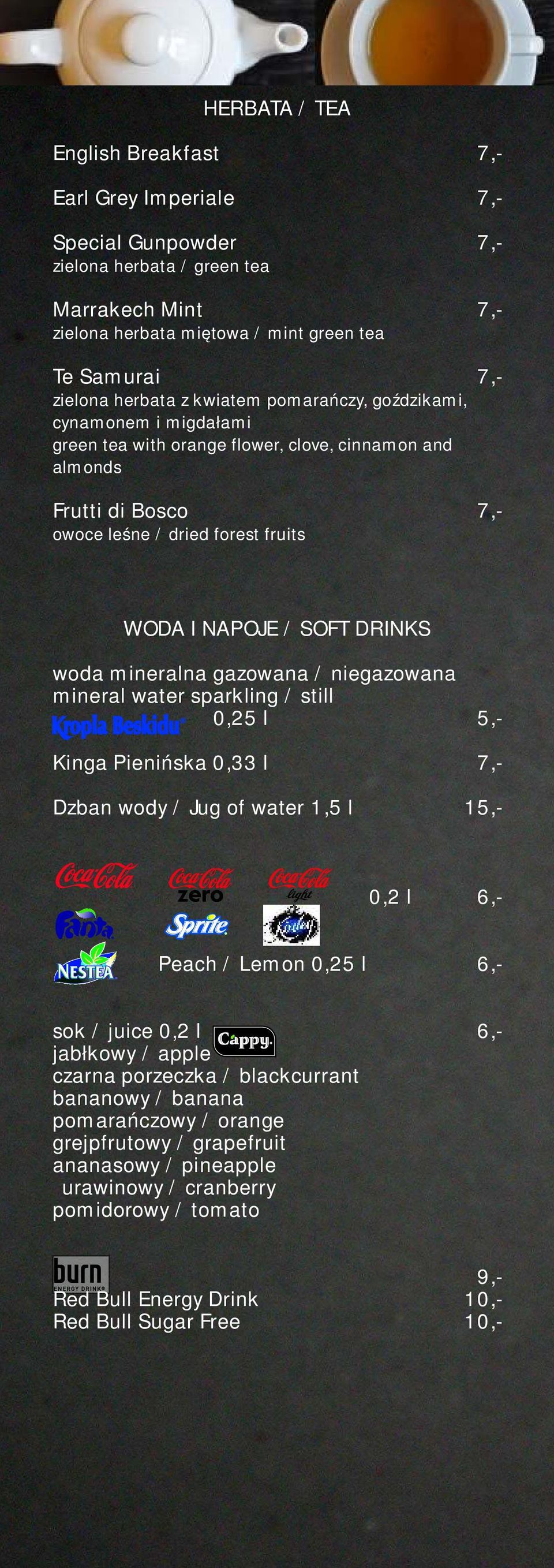 DRINKS woda mineralna gazowana / niegazowana mineral water sparkling / still 0,25 l 5,- Kinga Pienińska 0,33 l 7,- Dzban wody / Jug of water 1,5 l 15,- 0,2 l 6,- Peach / Lemon 0,25 l 6,- sok / juice