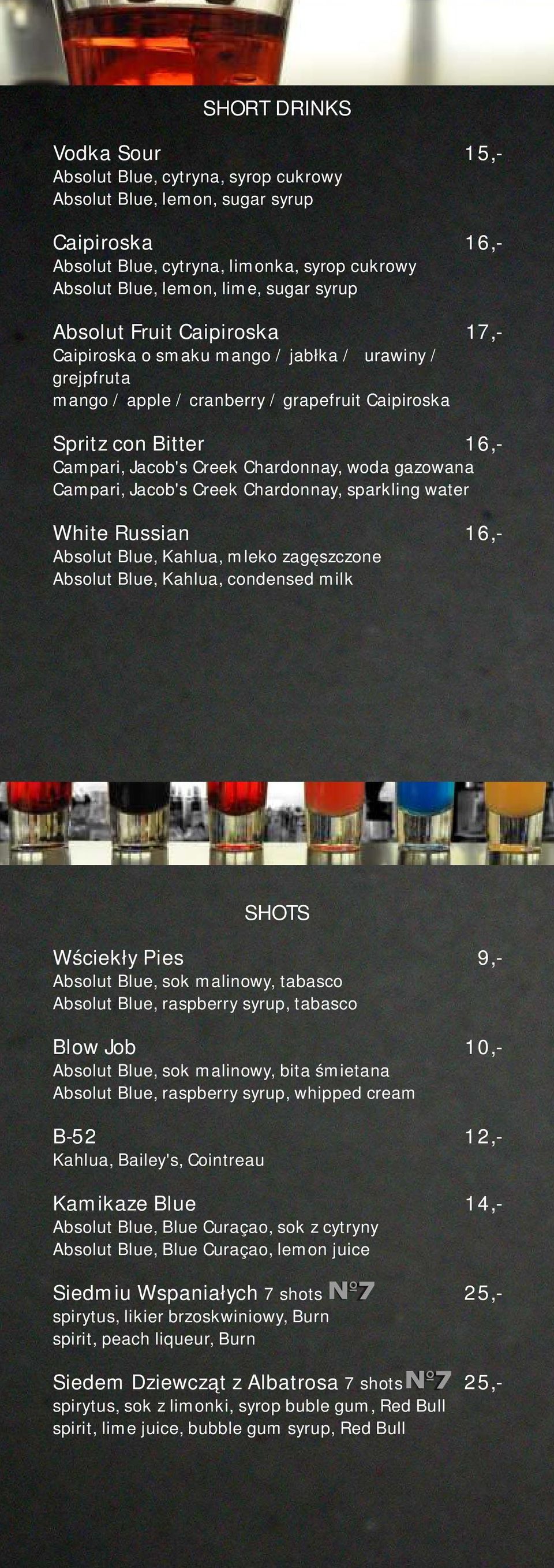 woda gazowana Campari, Jacob's Creek Chardonnay, sparkling water White Russian 16,- Absolut Blue, Kahlua, mleko zagęszczone Absolut Blue, Kahlua, condensed milk SHOTS Wściekły Pies 9,- Absolut Blue,