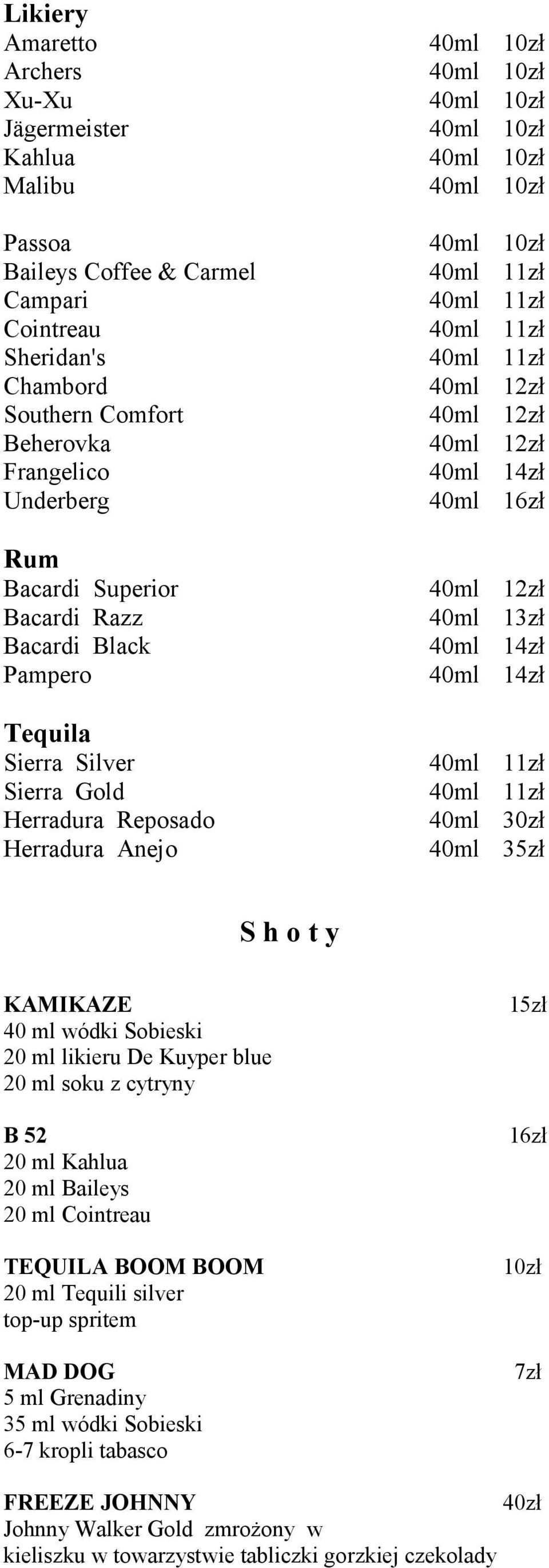 14zł Tequila Sierra Silver Sierra Gold Herradura Reposado Herradura Anejo 40ml 11zł 40ml 11zł 40ml 30zł 40ml 35zł S h o t y KAMIKAZE 15zł 40 ml wódki Sobieski 20 ml likieru De Kuyper blue 20 ml soku