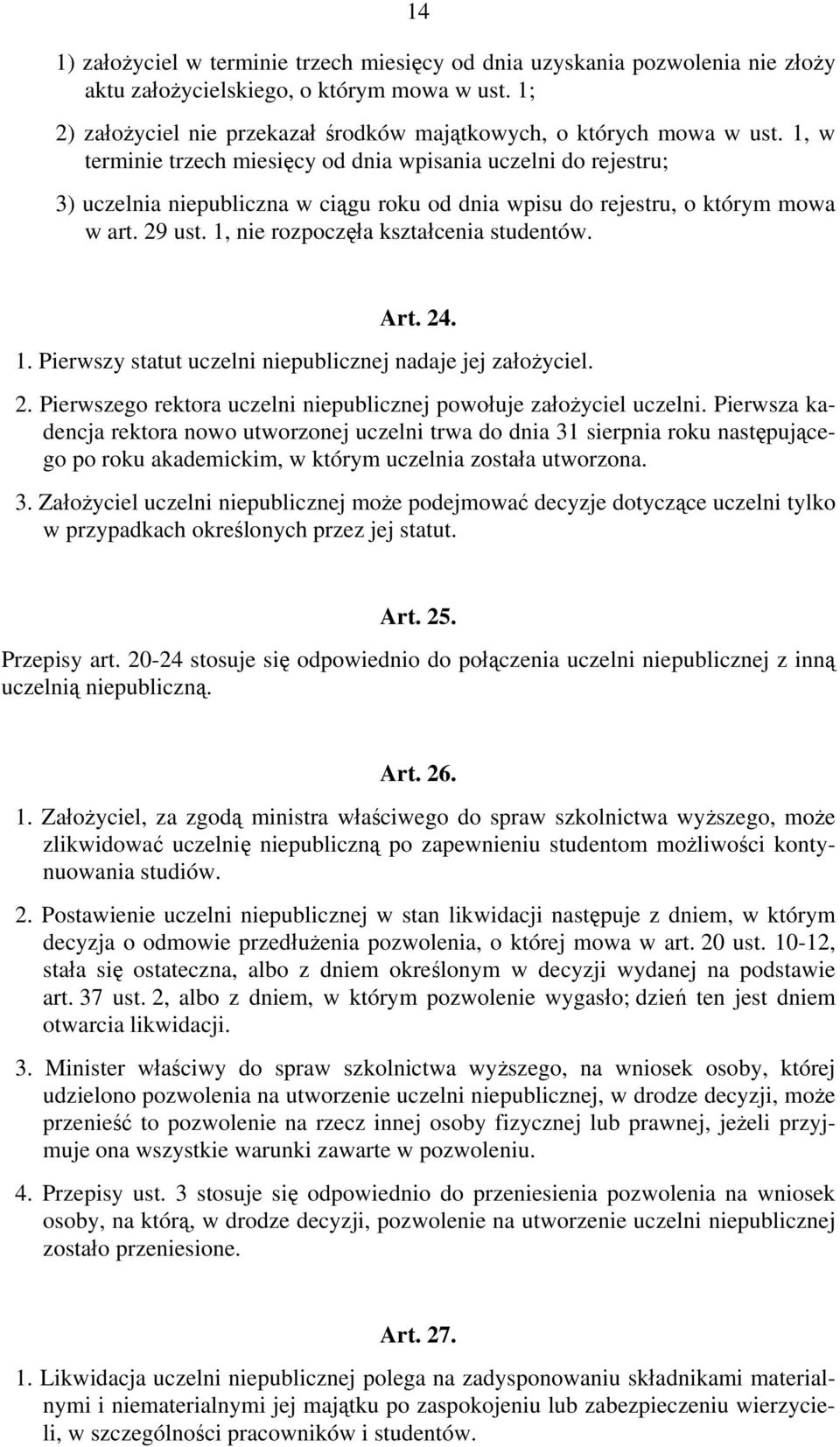 1, nie rozpoczęła kształcenia studentów. Art. 24. 1. Pierwszy statut uczelni niepublicznej nadaje jej założyciel. 2. Pierwszego rektora uczelni niepublicznej powołuje założyciel uczelni.