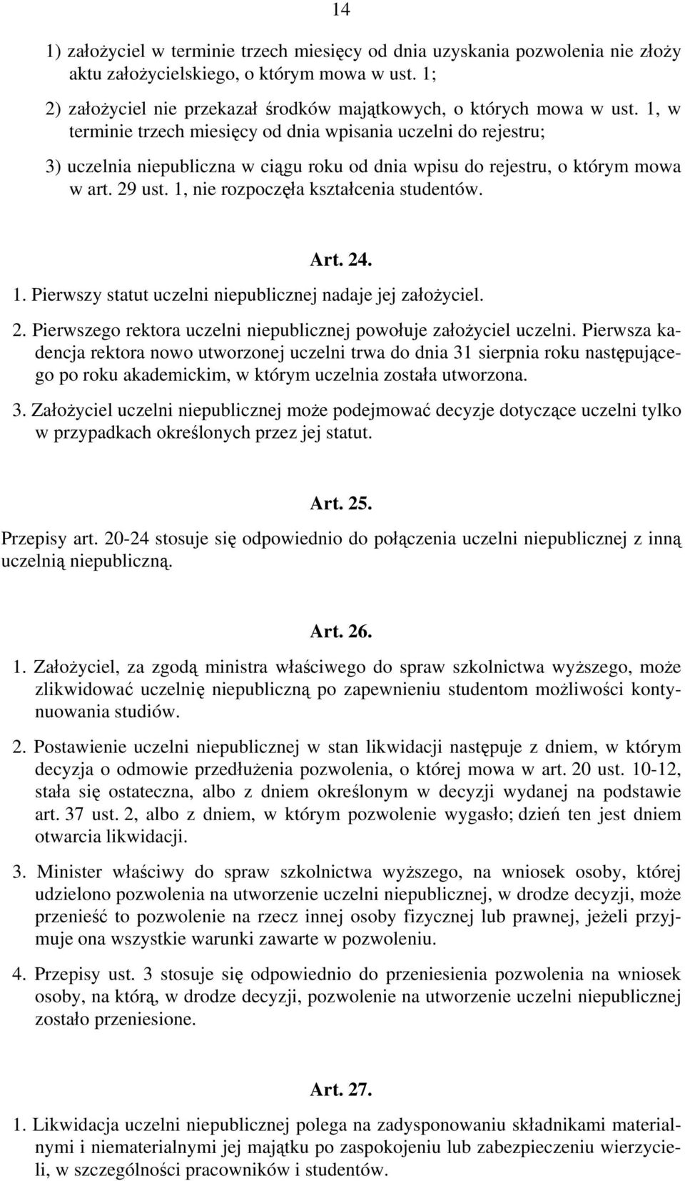 1, nie rozpoczęła kształcenia studentów. Art. 24. 1. Pierwszy statut uczelni niepublicznej nadaje jej założyciel. 2. Pierwszego rektora uczelni niepublicznej powołuje założyciel uczelni.