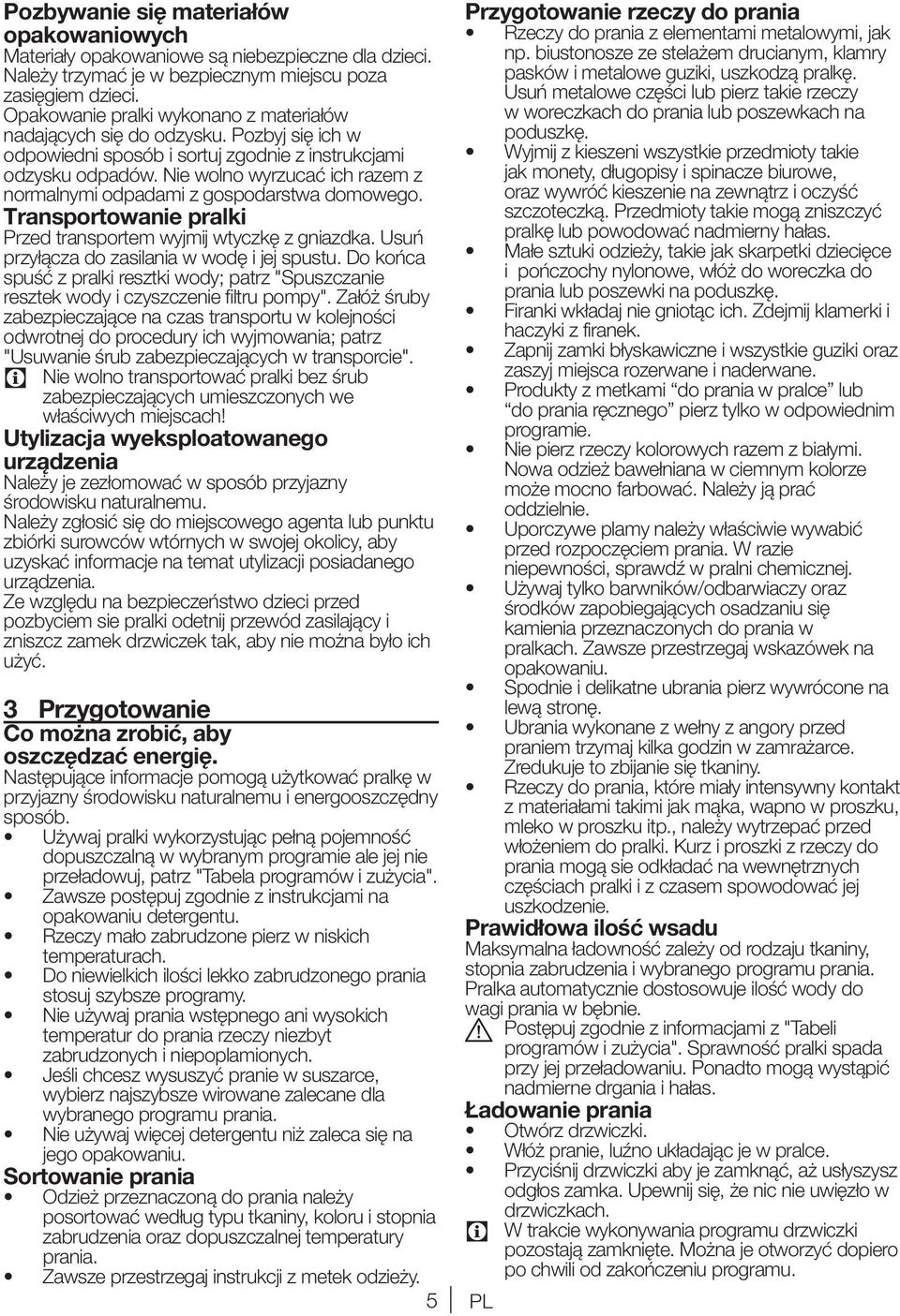 Nie wolno wyrzucać ich razem z normalnymi odpadami z gospodarstwa domowego. Transportowanie pralki Przed transportem wyjmij wtyczkę z gniazdka. Usuń przyłącza do zasilania w wodę i jej spustu.