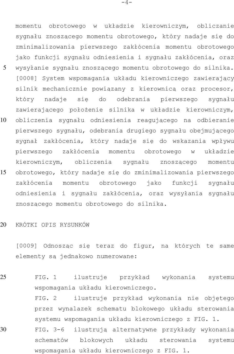 [0008] System wspomagania układu kierowniczego zawierający silnik mechanicznie powiązany z kierownicą oraz procesor, który nadaje się do odebrania pierwszego sygnału zawierającego położenie silnika w