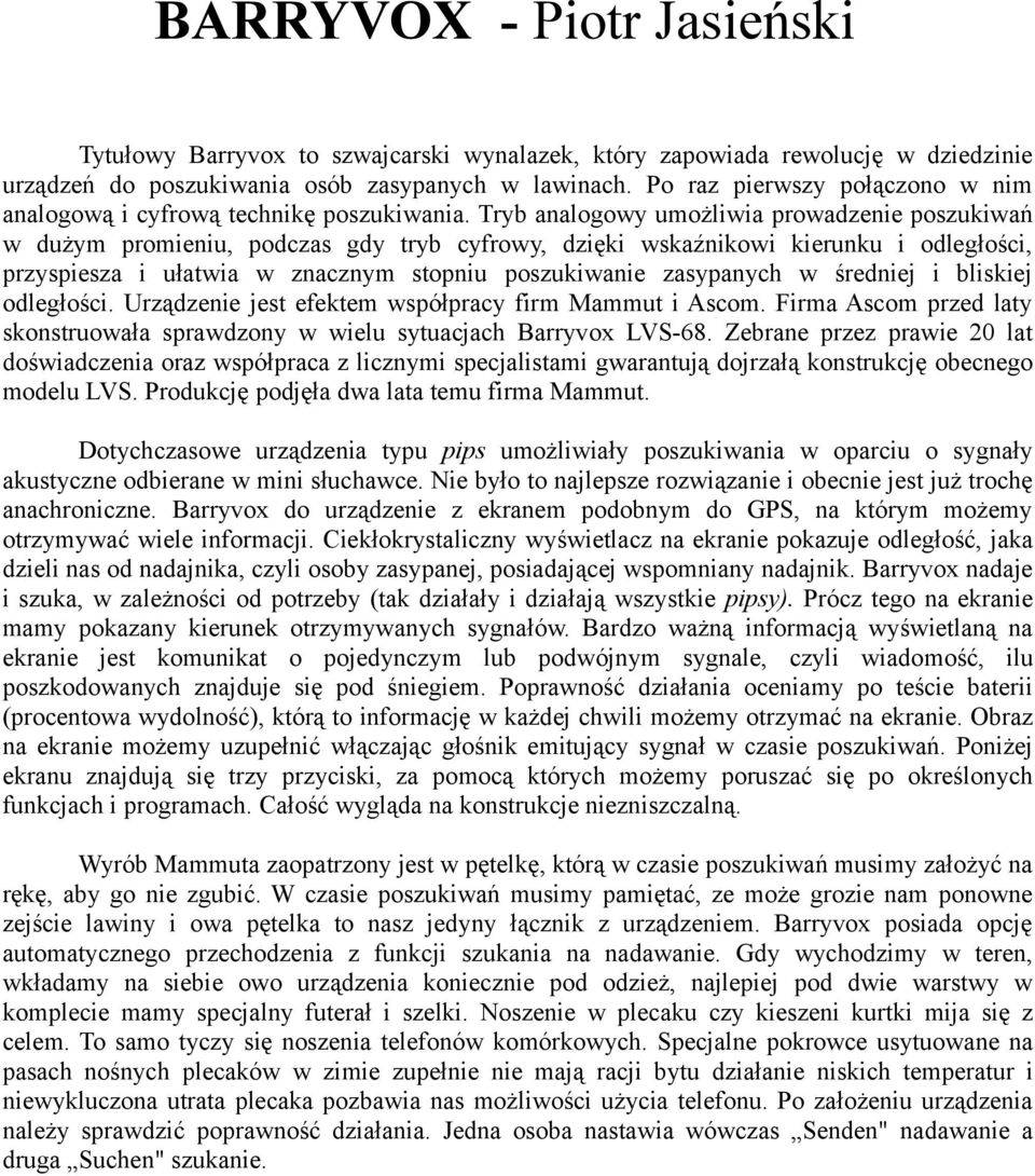 Tryb analogowy umożliwia prowadzenie poszukiwań w dużym promieniu, podczas gdy tryb cyfrowy, dzięki wskaźnikowi kierunku i odległości, przyspiesza i ułatwia w znacznym stopniu poszukiwanie zasypanych