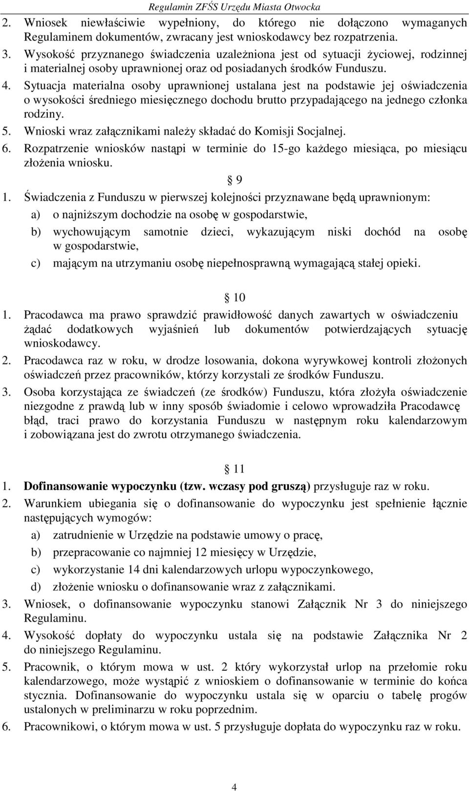 Sytuacja materialna osoby uprawnionej ustalana jest na podstawie jej oświadczenia o wysokości średniego miesięcznego dochodu brutto przypadającego na jednego członka rodziny. 5.