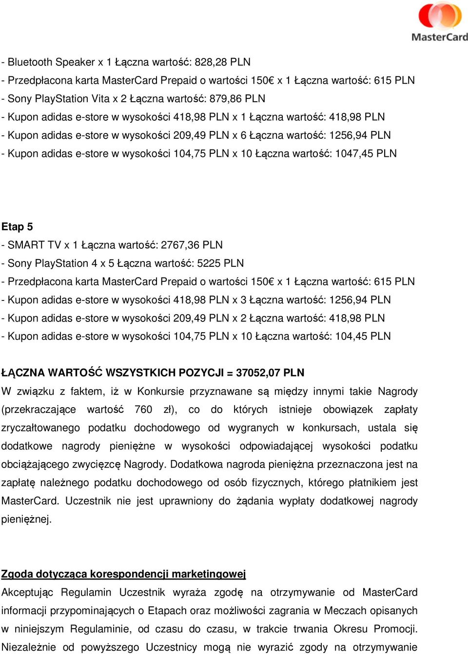 Łączna wartość: 1047,45 PLN Etap 5 - SMART TV x 1 Łączna wartość: 2767,36 PLN - Sony PlayStation 4 x 5 Łączna wartość: 5225 PLN - Przedpłacona karta MasterCard Prepaid o wartości 150 x 1 Łączna