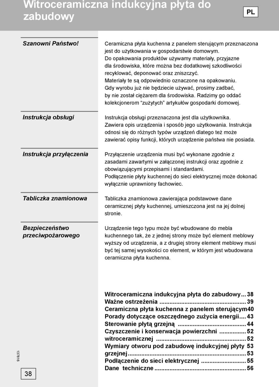 domowym. Do opakowania produktów używamy materiały, przyjazne dla środowiska, które można bez dodatkowej szkodliwości recyklować, deponować oraz zniszczyć.