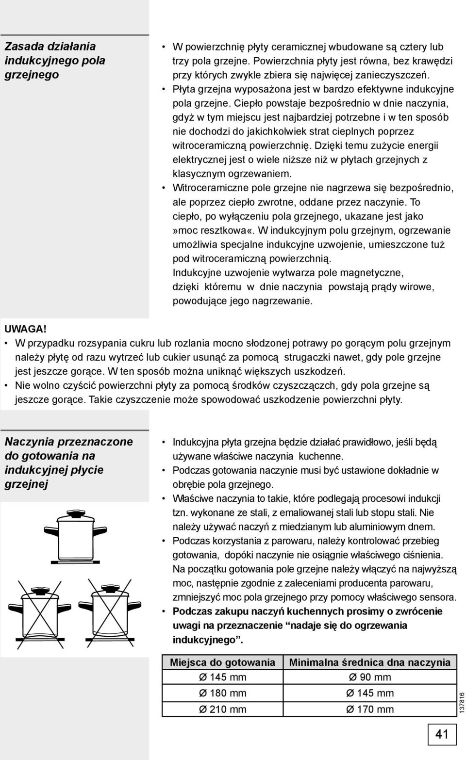 Ciepło powstaje bezpośrednio w dnie naczynia, gdyż w tym miejscu jest najbardziej potrzebne i w ten sposób nie dochodzi do jakichkolwiek strat cieplnych poprzez witroceramiczną powierzchnię.