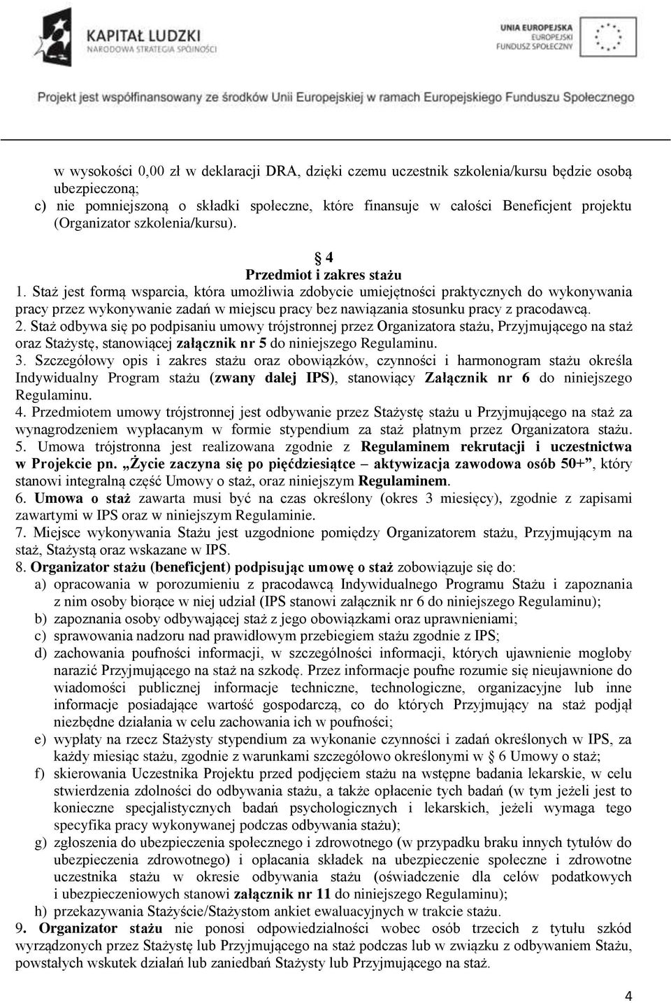 Staż jest formą wsparcia, która umożliwia zdobycie umiejętności praktycznych do wykonywania pracy przez wykonywanie zadań w miejscu pracy bez nawiązania stosunku pracy z pracodawcą. 2.