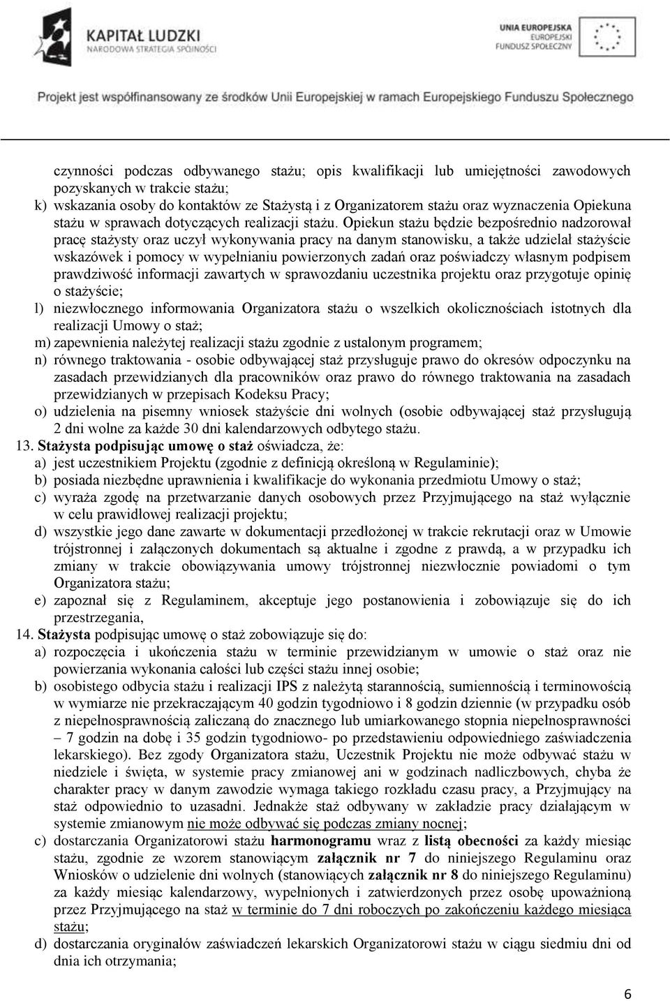 Opiekun stażu będzie bezpośrednio nadzorował pracę stażysty oraz uczył wykonywania pracy na danym stanowisku, a także udzielał stażyście wskazówek i pomocy w wypełnianiu powierzonych zadań oraz