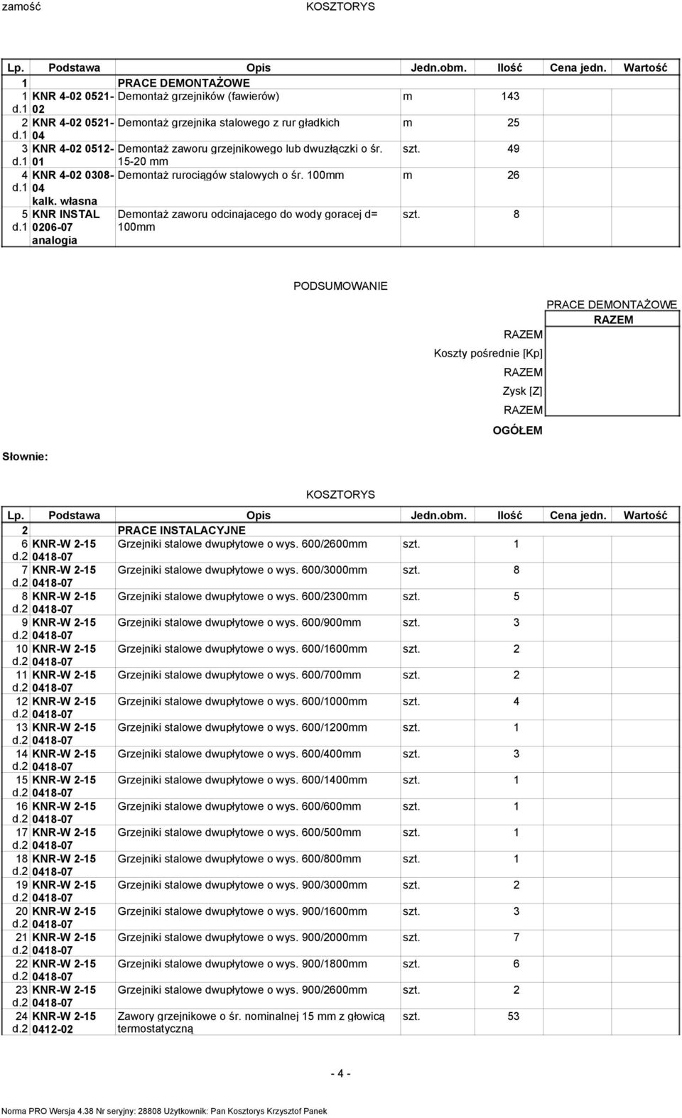 1 01 15-20 mm 4 KNR 4-02 0308- Demontaż rurociągów stalowych o śr. 100mm d.1 04 m 26 kalk. własna 5 KNR INSTAL d.1 0206-07 Demontaż zaworu odcinajacego do wody goracej d= 100mm szt.