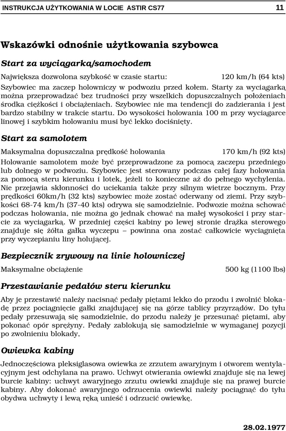 Szybowiec nie ma tendencji do zadzierania i jest bardzo stabilny w trakcie startu. Do wysokości holowania 100 m przy wyciągarce linowej i szybkim holowaniu musi być lekko dociśnięty.