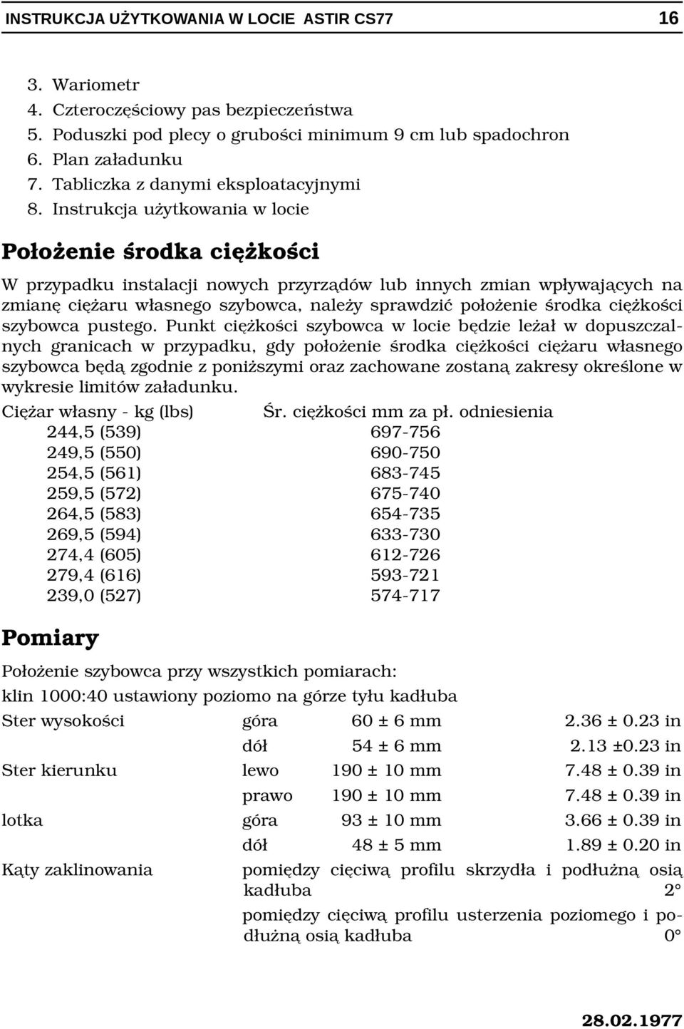 środka ciężkości W przypadku instalacji nowych przyrządów lub innych zmian wpływających na zmianę ciężaru własnego szybowca, należy sprawdzić położenie środka ciężkości szybowca pustego.