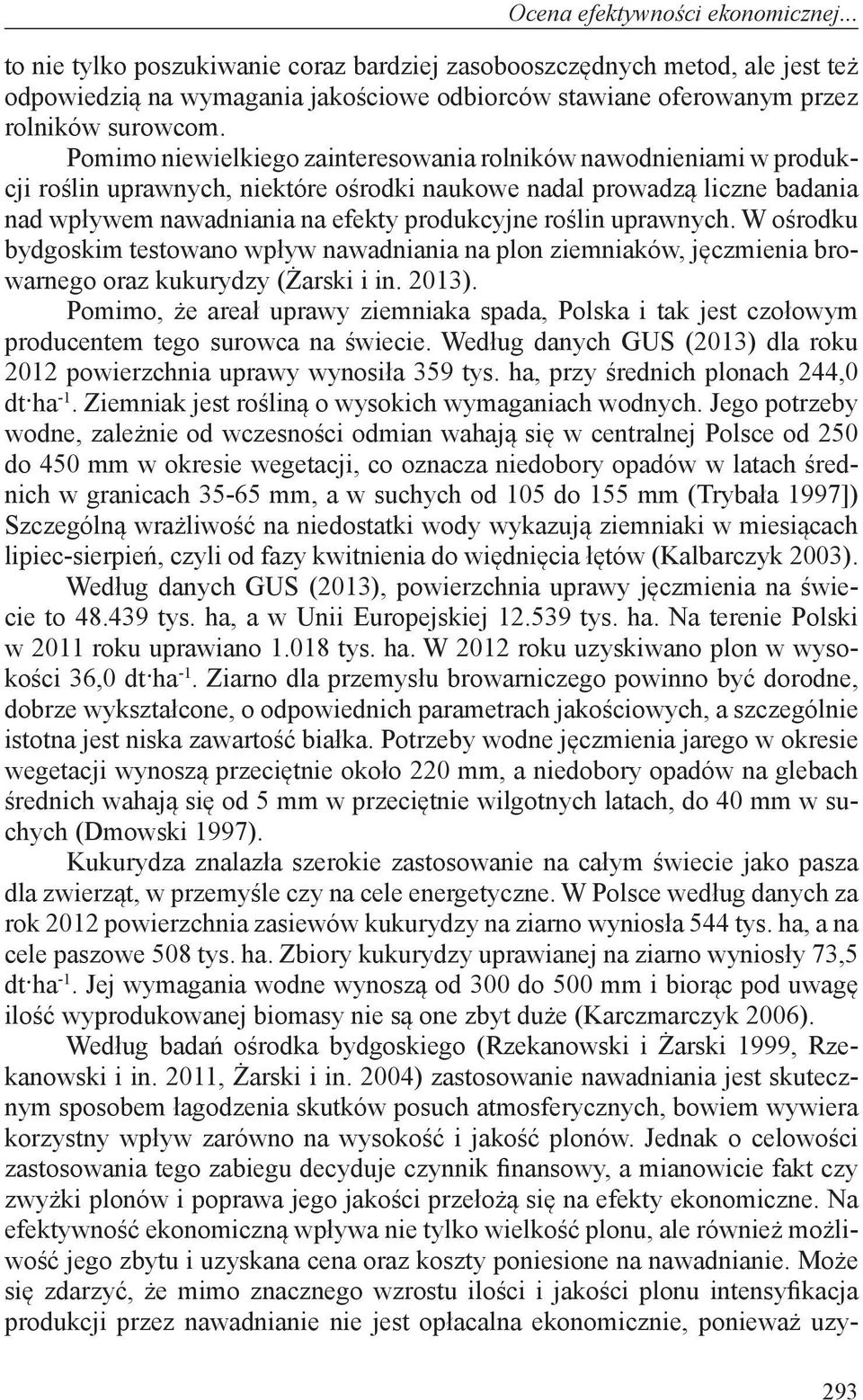 Pomimo niewielkiego zainteresowania rolników nawodnieniami w produkcji roślin uprawnych, niektóre ośrodki naukowe nadal prowadzą liczne badania nad wpływem nawadniania na efekty produkcyjne roślin