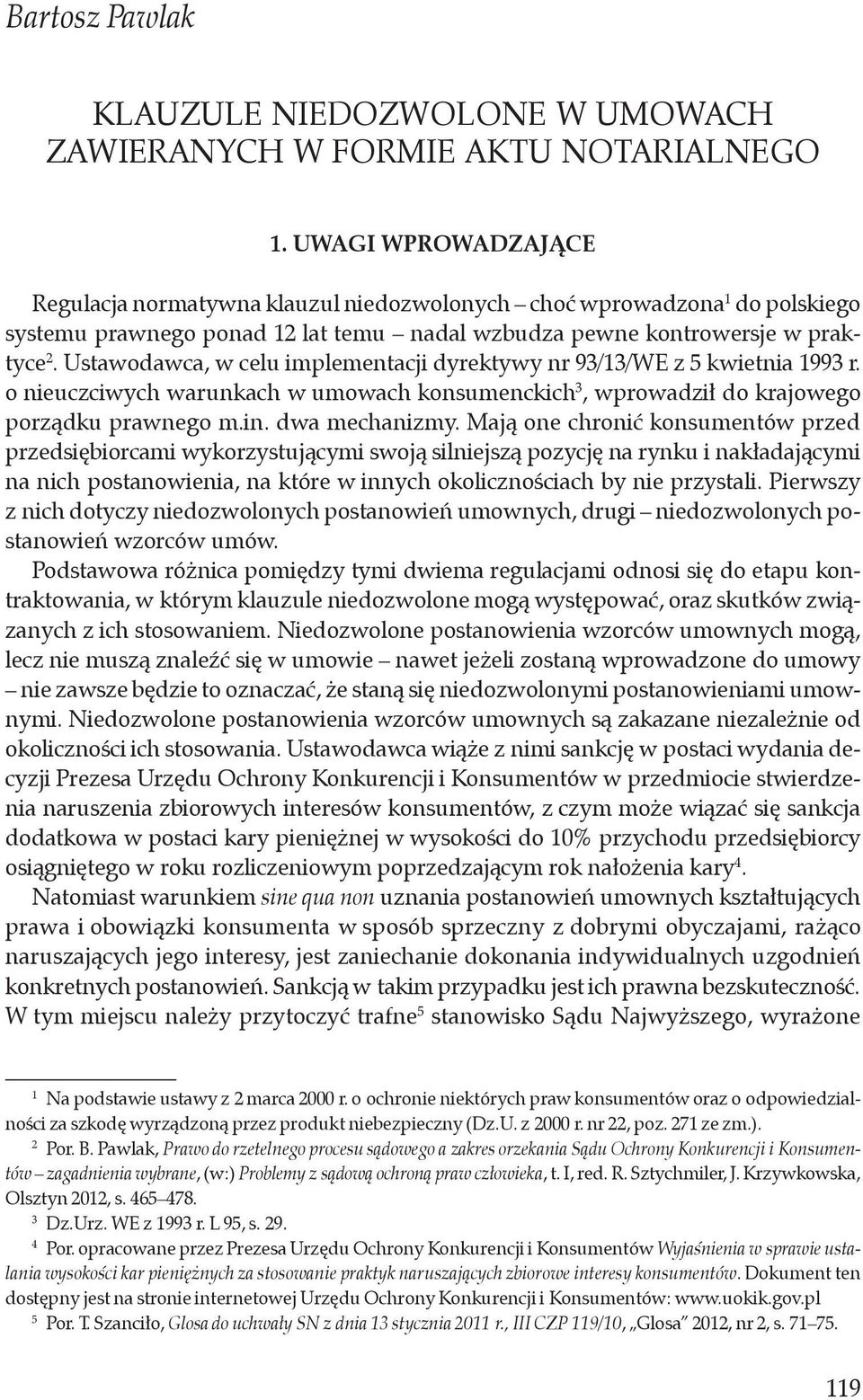 Ustawodawca, w celu implementacji dyrektywy nr 93/13/WE z 5 kwietnia 1993 r. o nieuczciwych warunkach w umowach konsumenckich 3, wprowadził do krajowego porządku prawnego m.in. dwa mechanizmy.